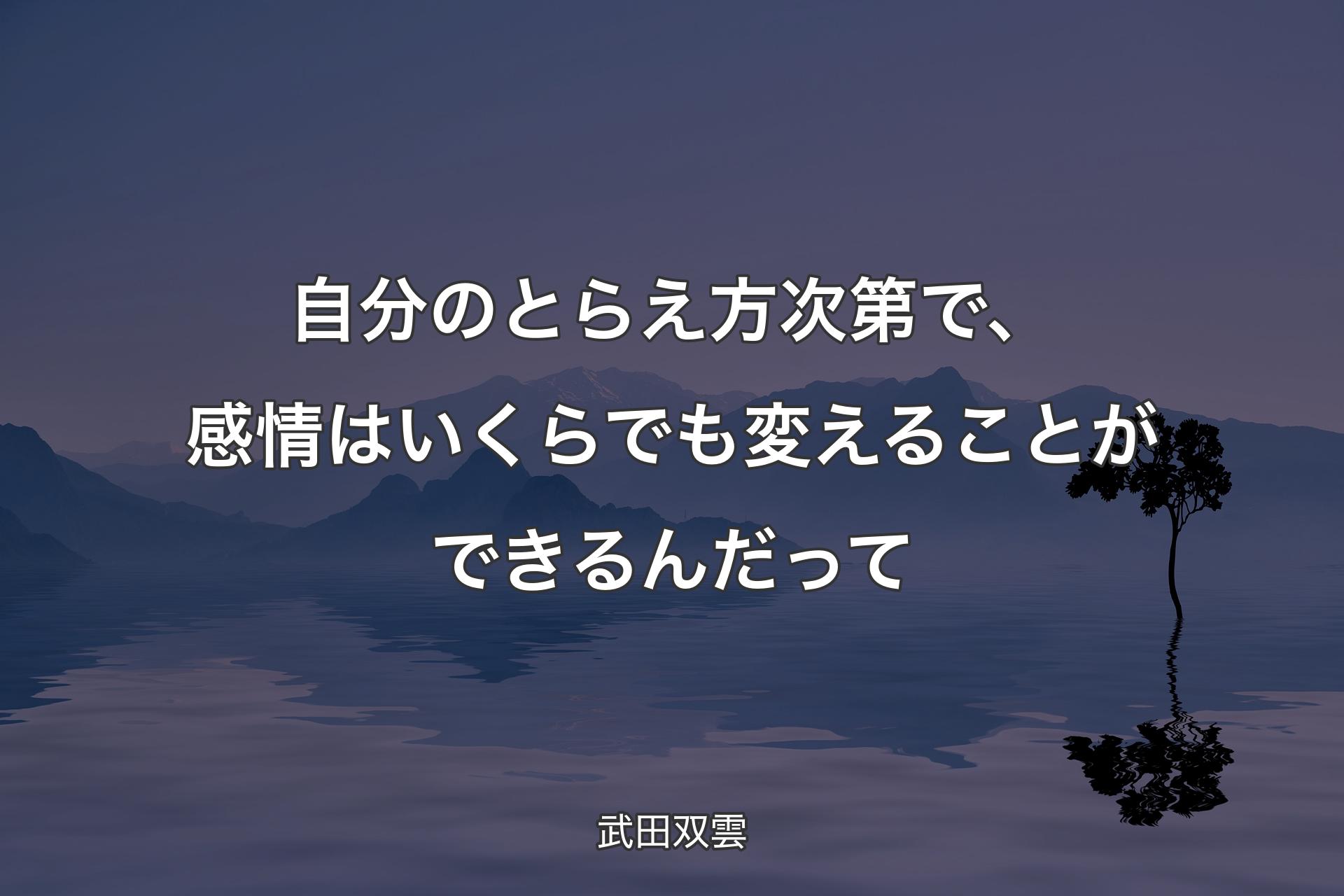 【背景4】自分のとらえ方次第で、感情はいくらでも変えることができるんだって - 武田双雲