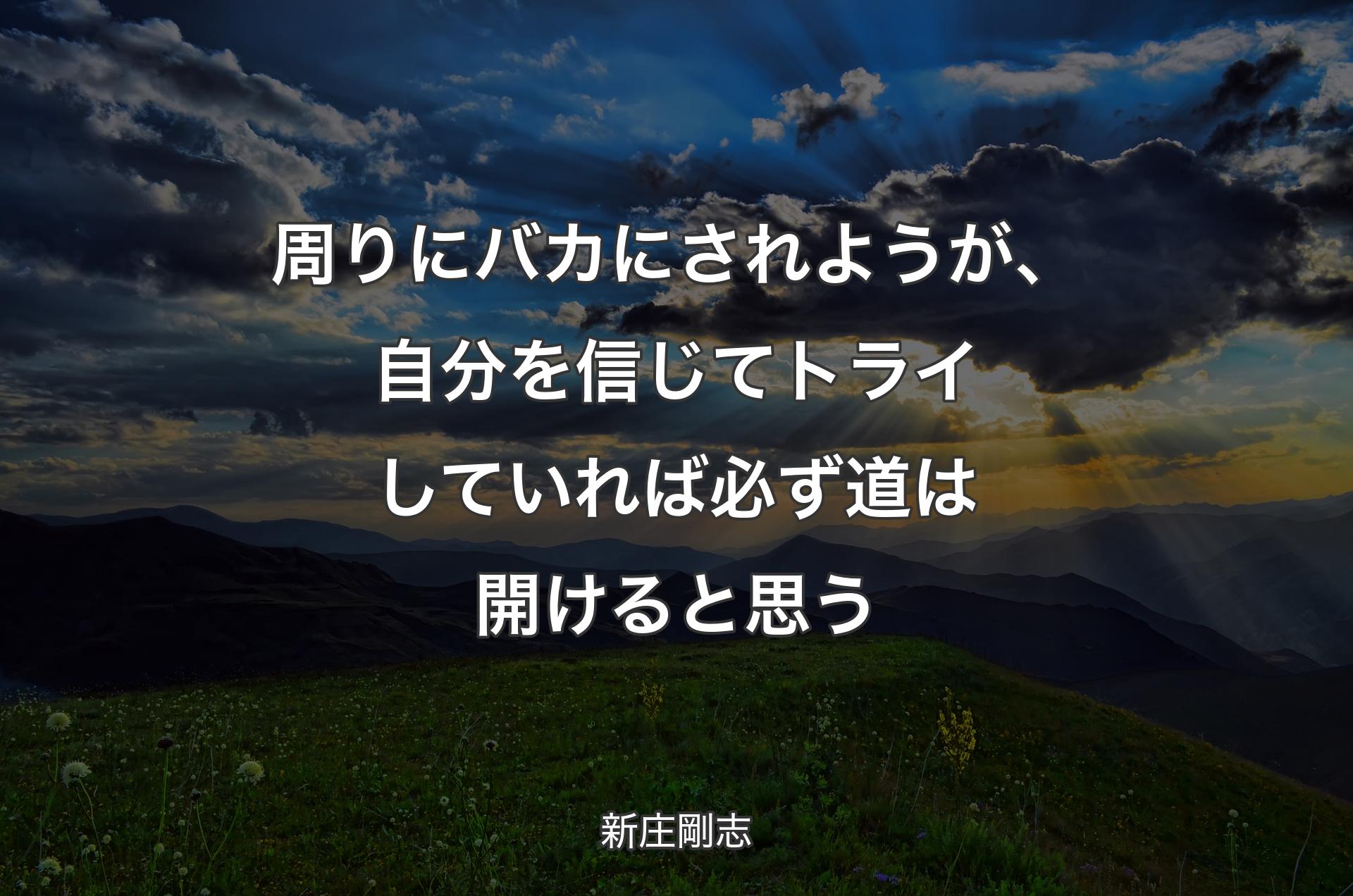 周りにバカにされようが、自分を信じてトライしていれば必ず道は開けると思う - 新庄剛志