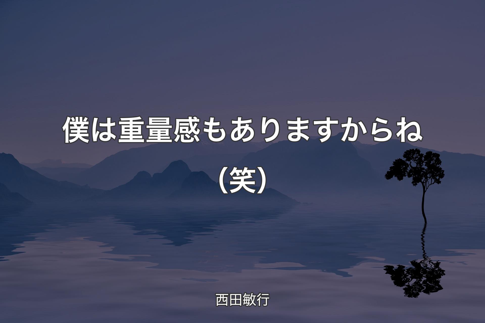 【背景4】僕は重量感もありますからね（笑） - 西田敏行