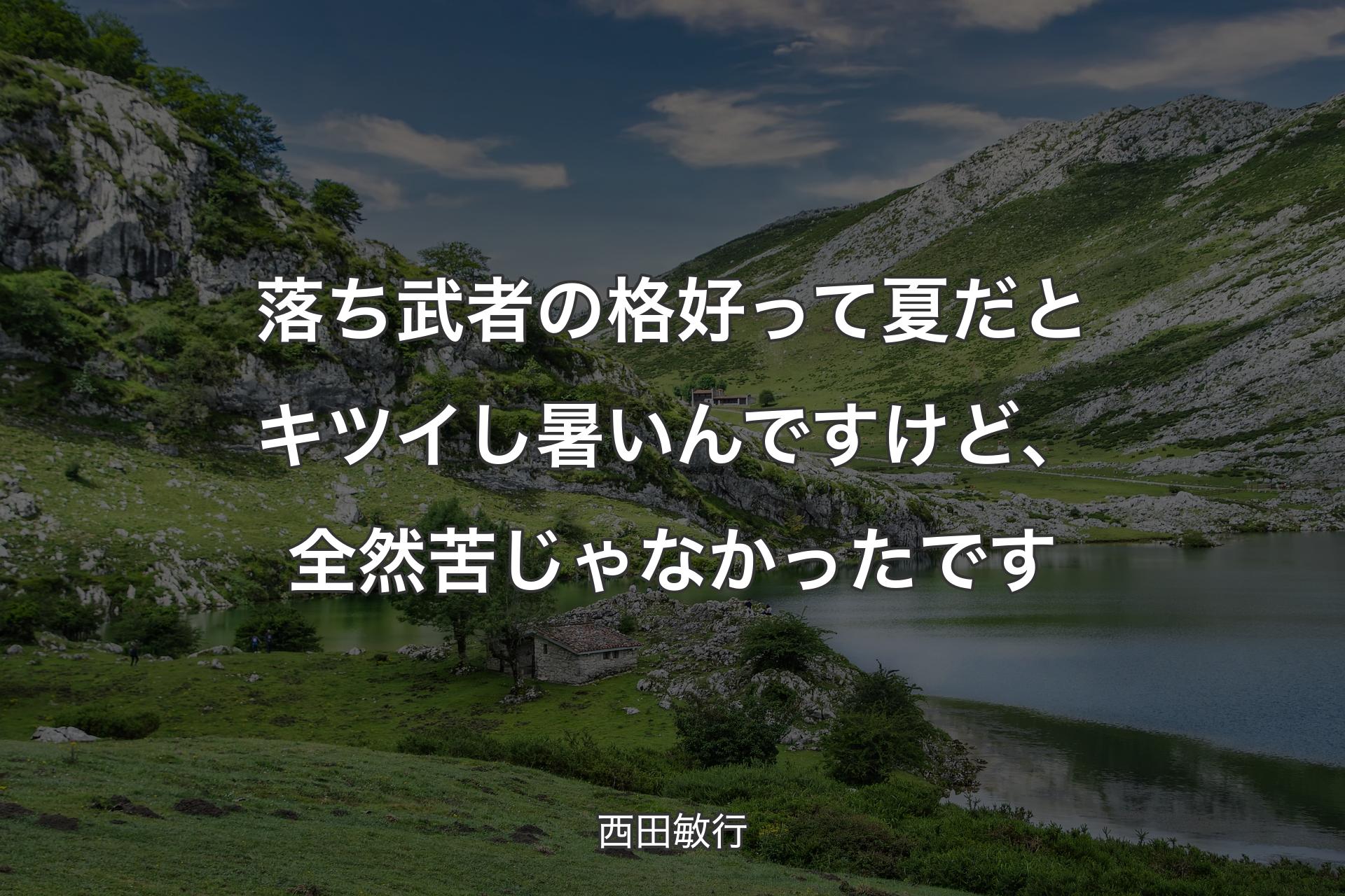 落ち武者の格好って夏だとキツイし暑いんですけど、全然苦じゃなかったです - 西田敏行