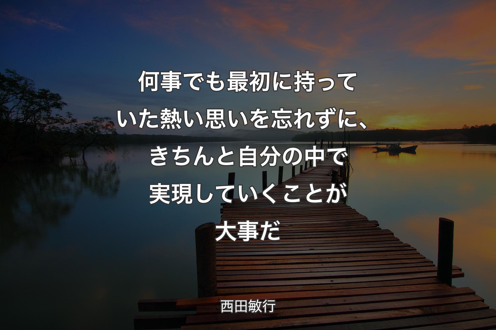 【背景3】何事でも最初に持っていた熱い��思いを忘れずに、きちんと自分の中で実現していくことが大事だ - 西田敏行