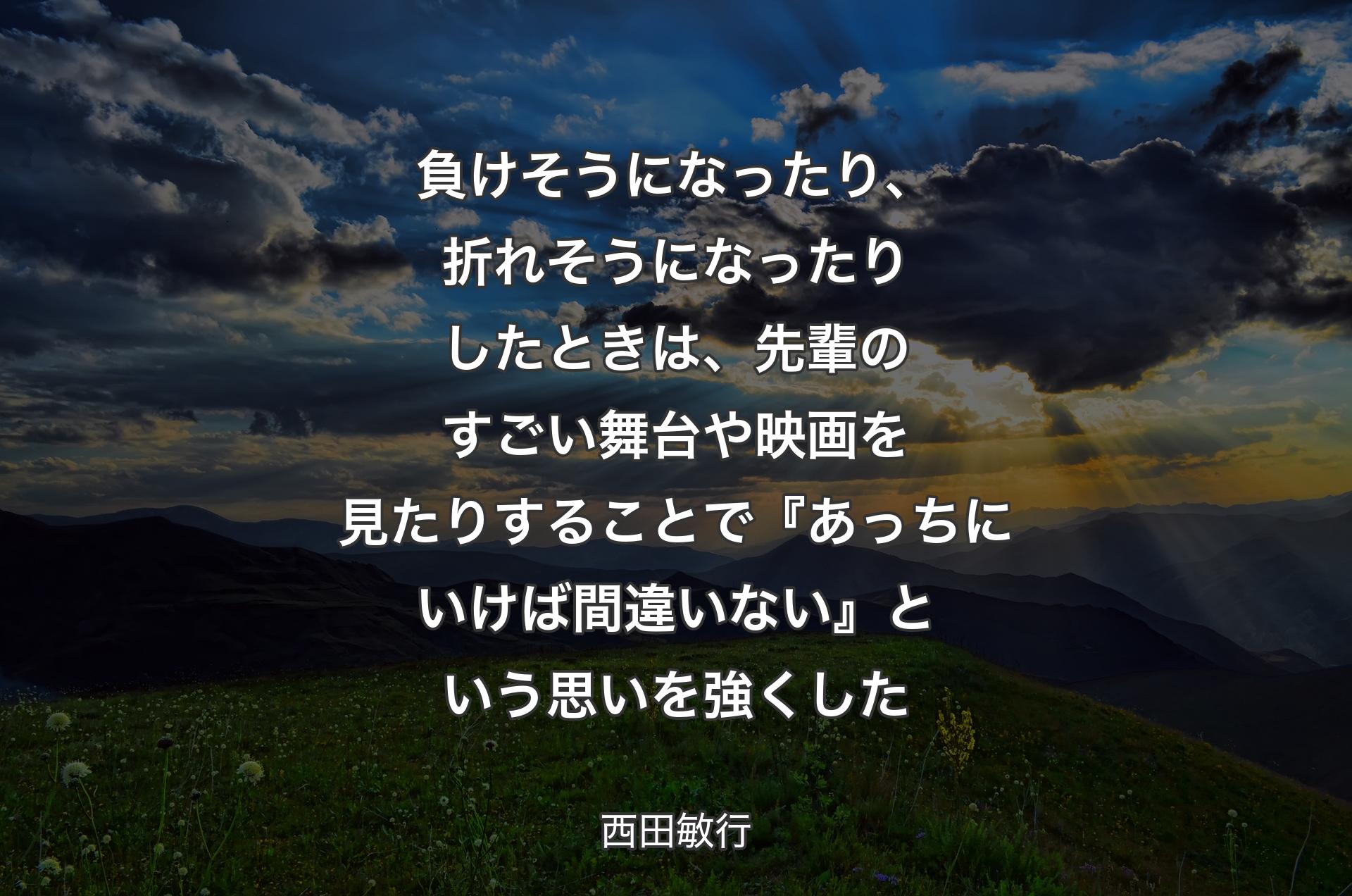 負けそうになったり、折れそうになったりしたときは、先輩のすごい舞台や映画を見たりすることで『あっちにいけば間違いない』という思いを強くした - 西田敏行