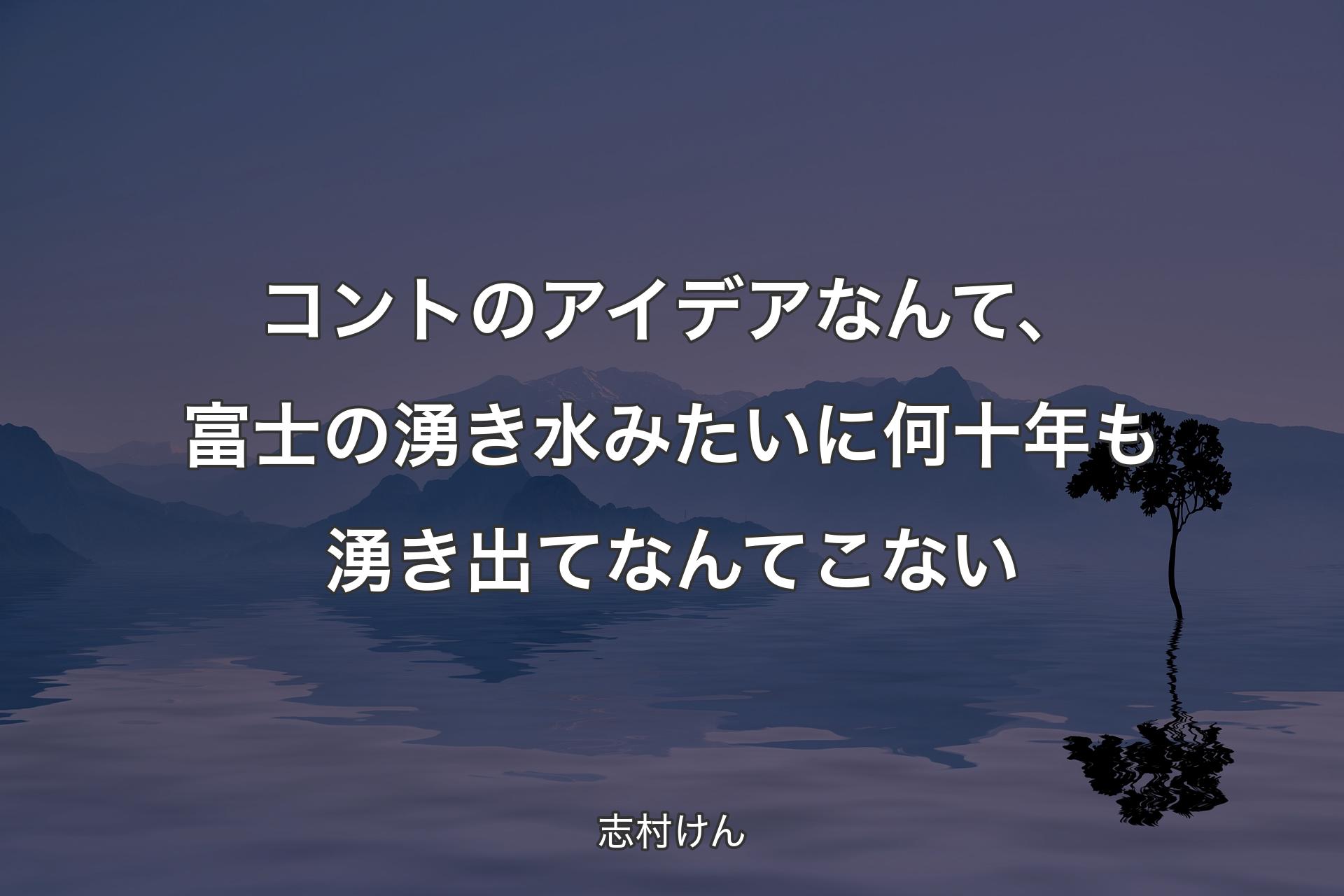 コントのアイデアなんて、富士の湧き水みたいに何十年も湧き出てなんてこない - 志村けん