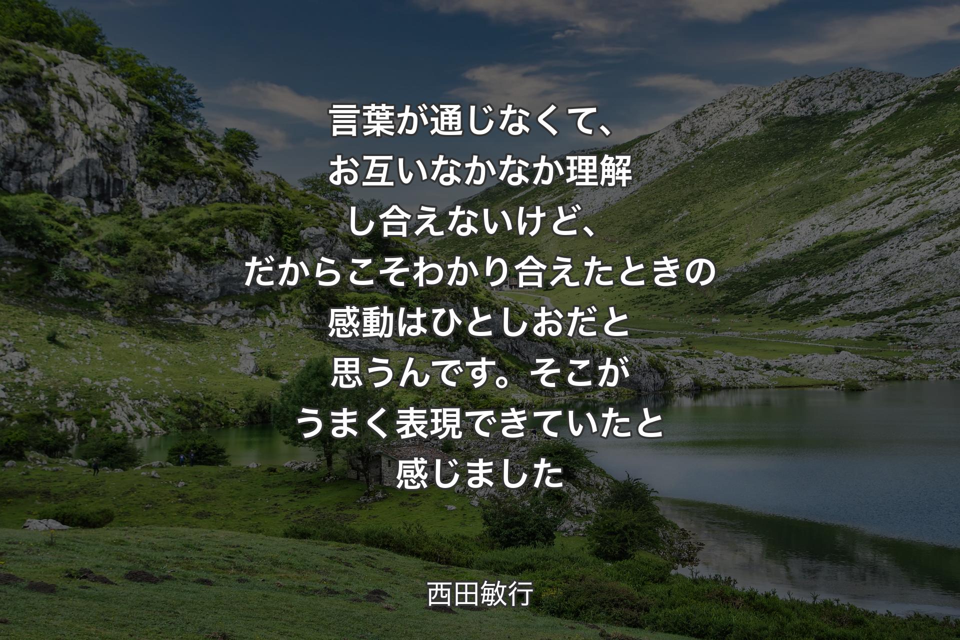 【背景1】言葉が通じなくて、お互いなかなか理解し合えないけど、だからこそわかり合えたときの感動はひとしおだと思うんです。そこがうまく表現できていたと感じました - 西田敏行