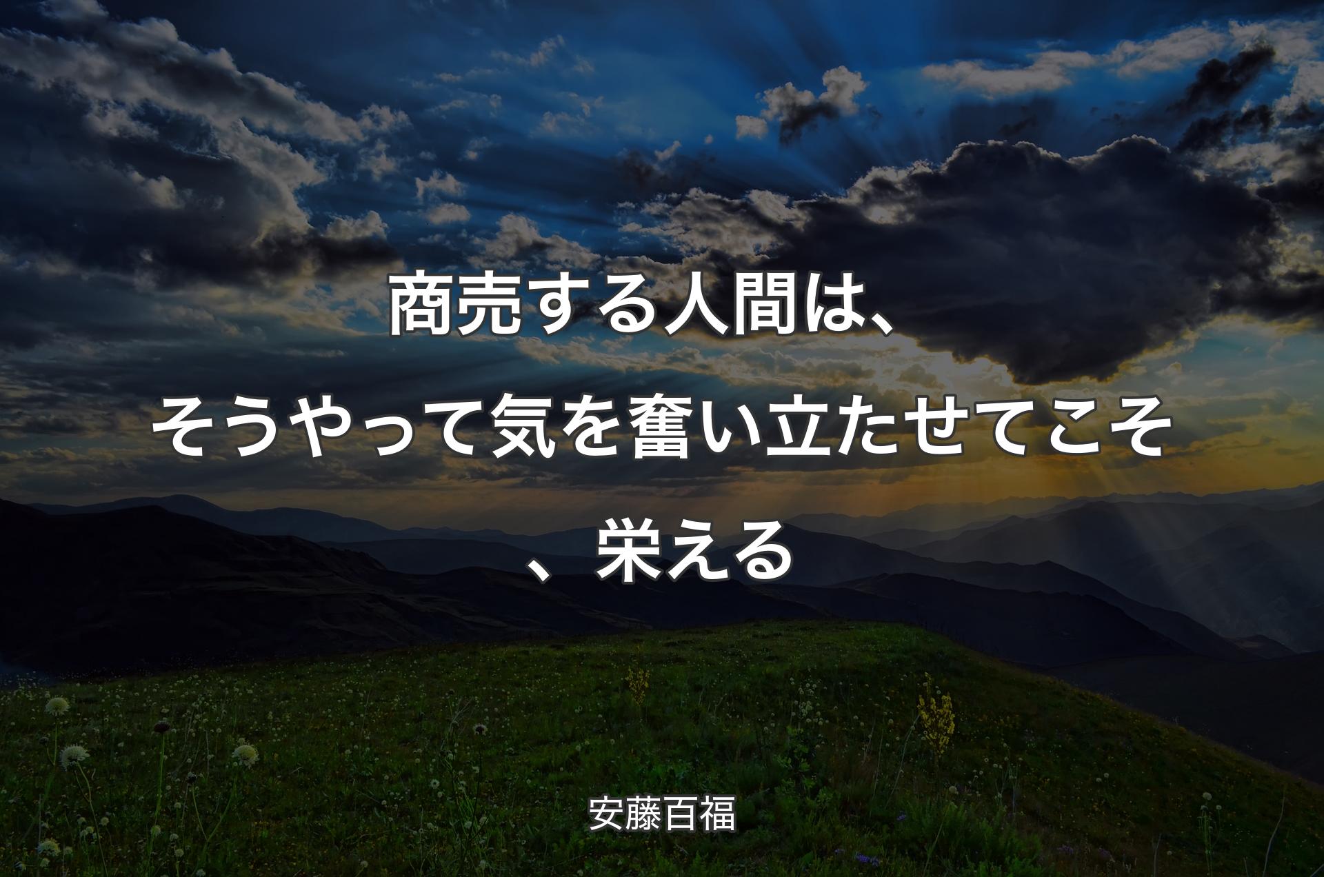 商売する人間は、そうやって気を奮い立たせてこそ、栄える - 安藤百福