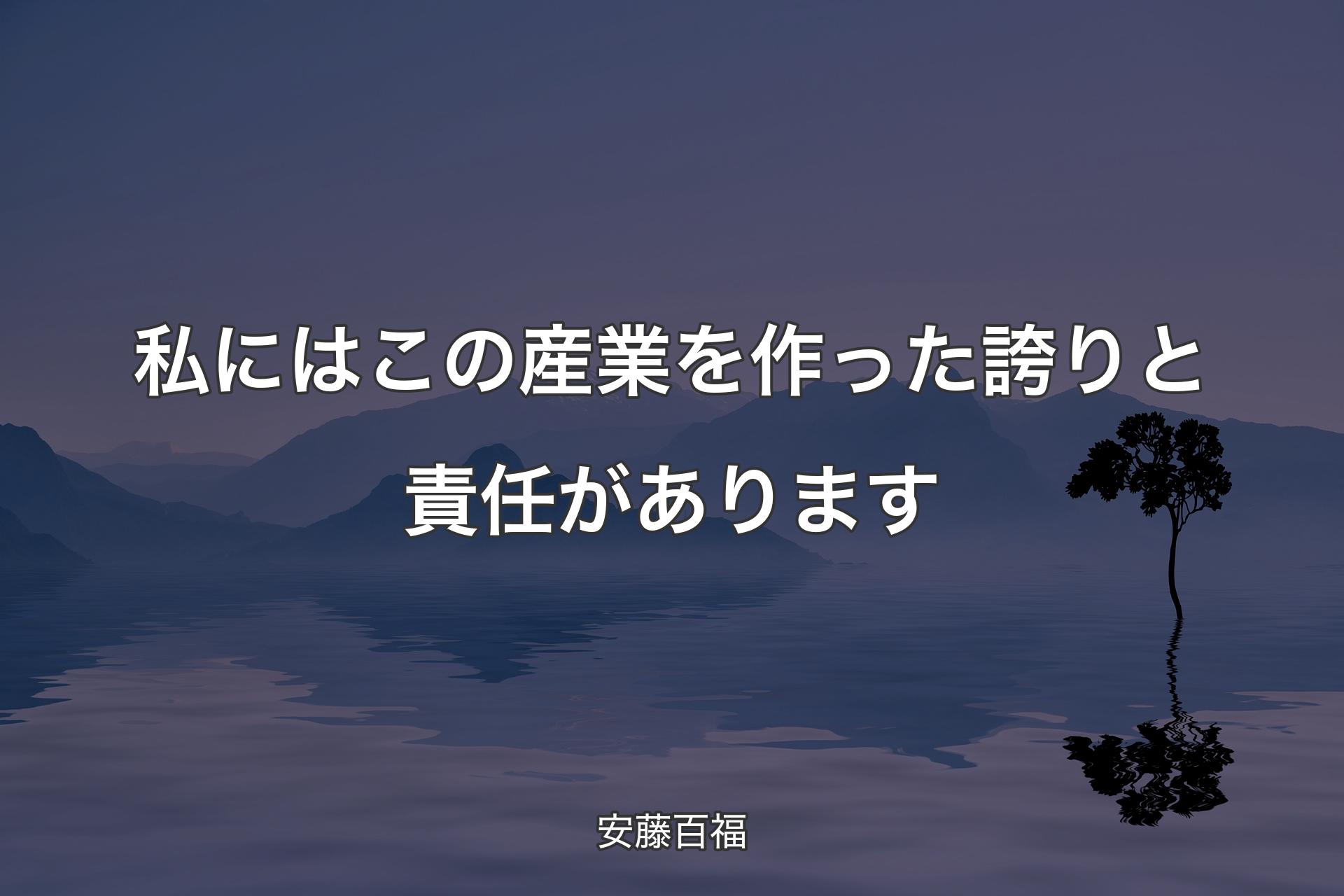 【背景4】私にはこの産業を作った誇りと責任があります - 安藤百福