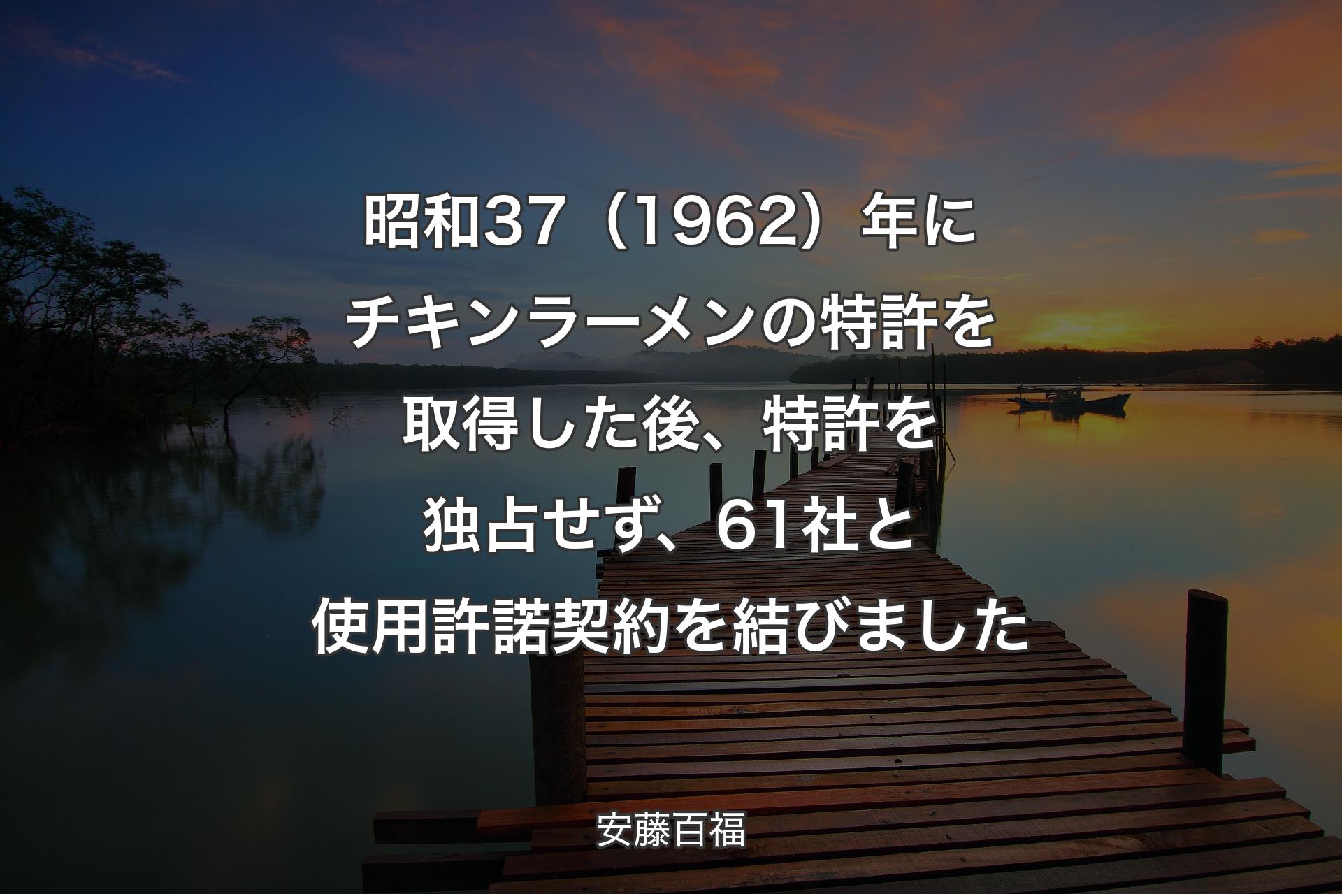 昭和37（1962）年にチキンラーメンの特許を取得した後、特許を独占せず、61社と使用許諾契約を結びました - 安藤百福