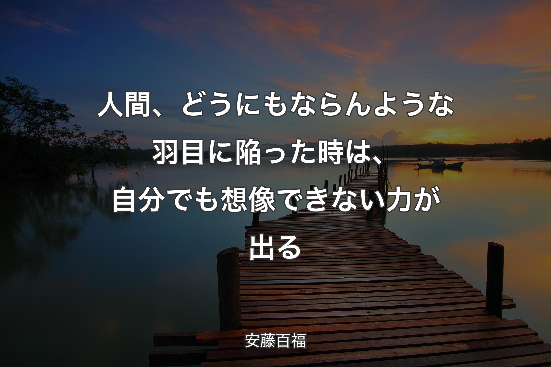 【背景3】人間、どうにもならんような羽目に陥った時は、自分でも想像できない力が出る - 安藤百福