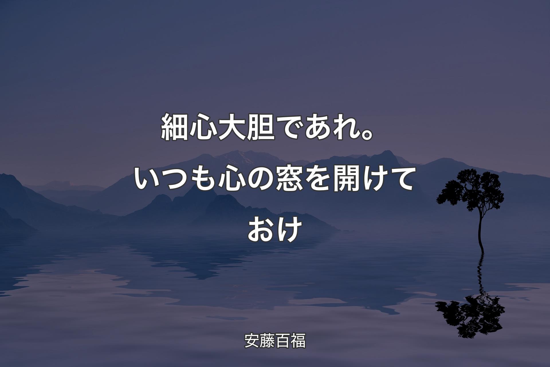 細心大胆であれ。いつも心の窓を開けておけ - 安藤百福