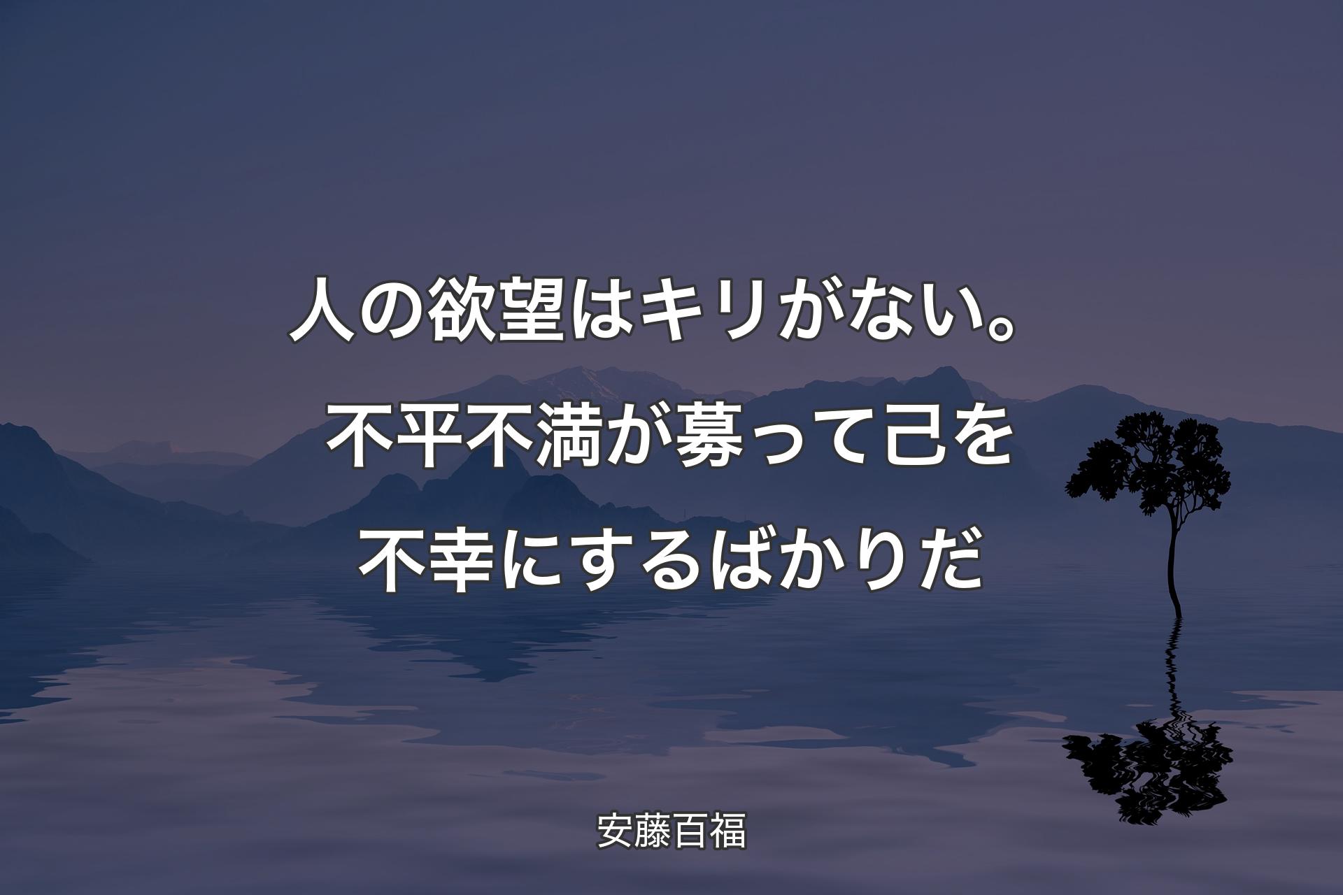 人の欲望はキリがない。不平不満が募って己を不幸にするばかりだ - 安藤百福