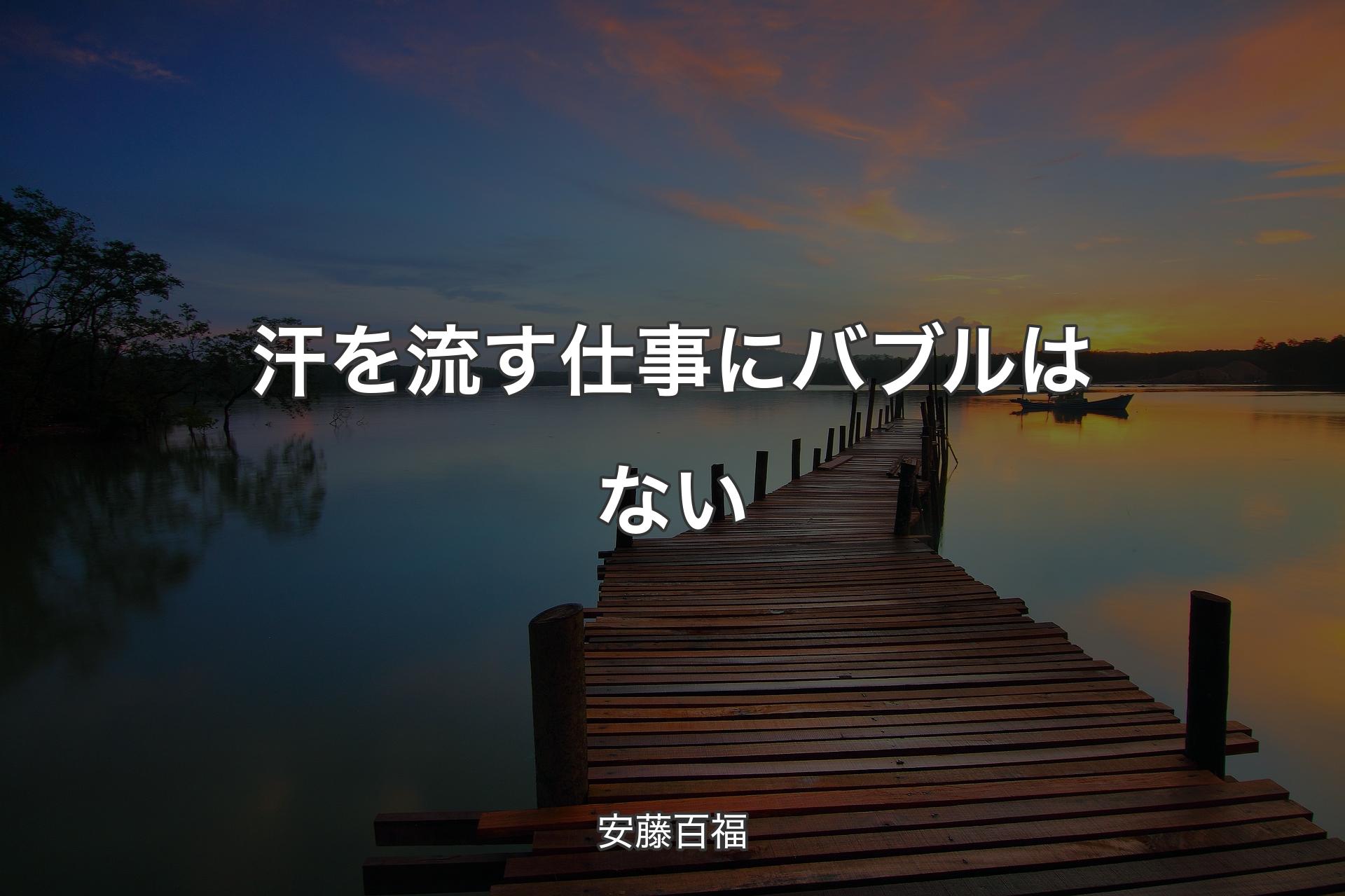 汗を流す仕事にバブルはない - 安藤百福