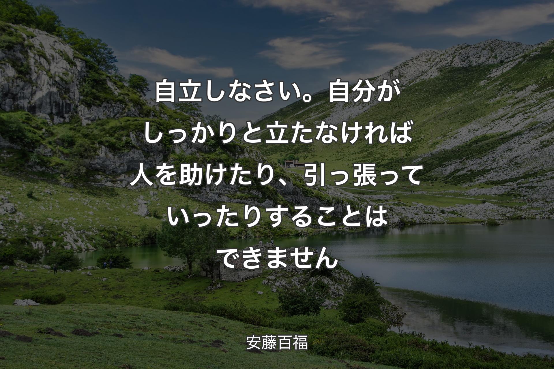 【背景1】自立しなさい。自分がしっかりと立たなければ人を助けたり、引っ張っていったりすることはできません - 安藤百福