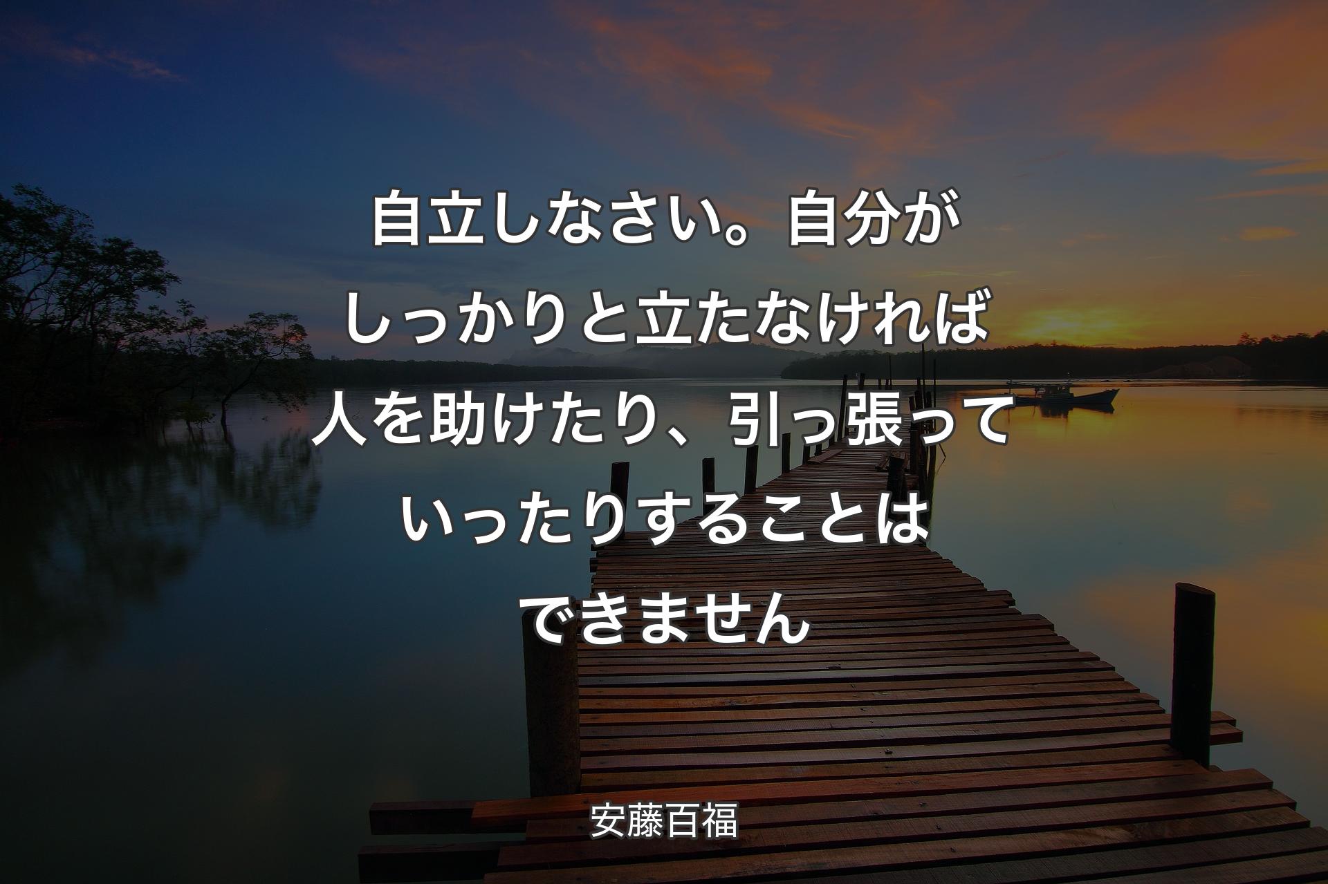 【背景3】自立しなさい。自分がしっかりと立たなければ人を助けたり、引っ張っていったりすることはできません - 安藤百福