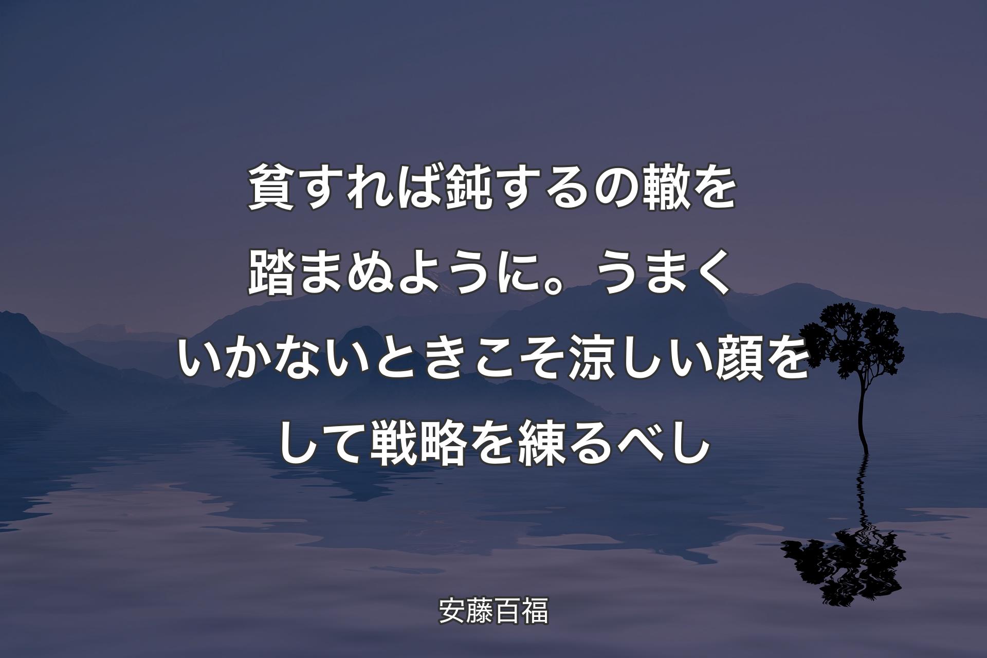 貧すれば鈍するの轍を踏まぬように。うまくいかないときこそ涼しい顔をして戦略を練るべし - 安藤百福