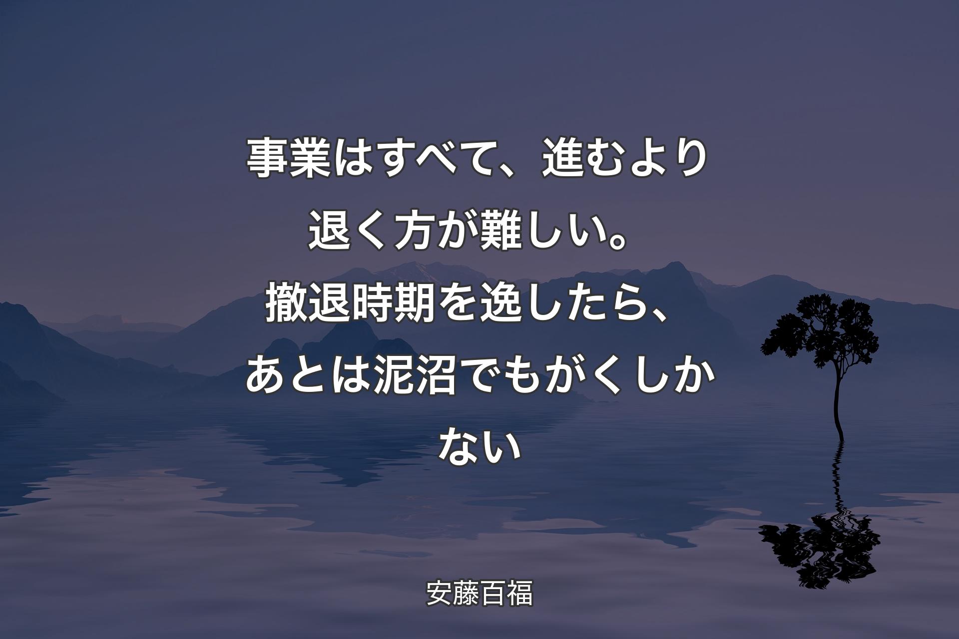 【背景4】事業はすべて、進むより退く方が難しい。撤退時期を逸したら、あとは泥沼でもがくしかない - 安藤百福