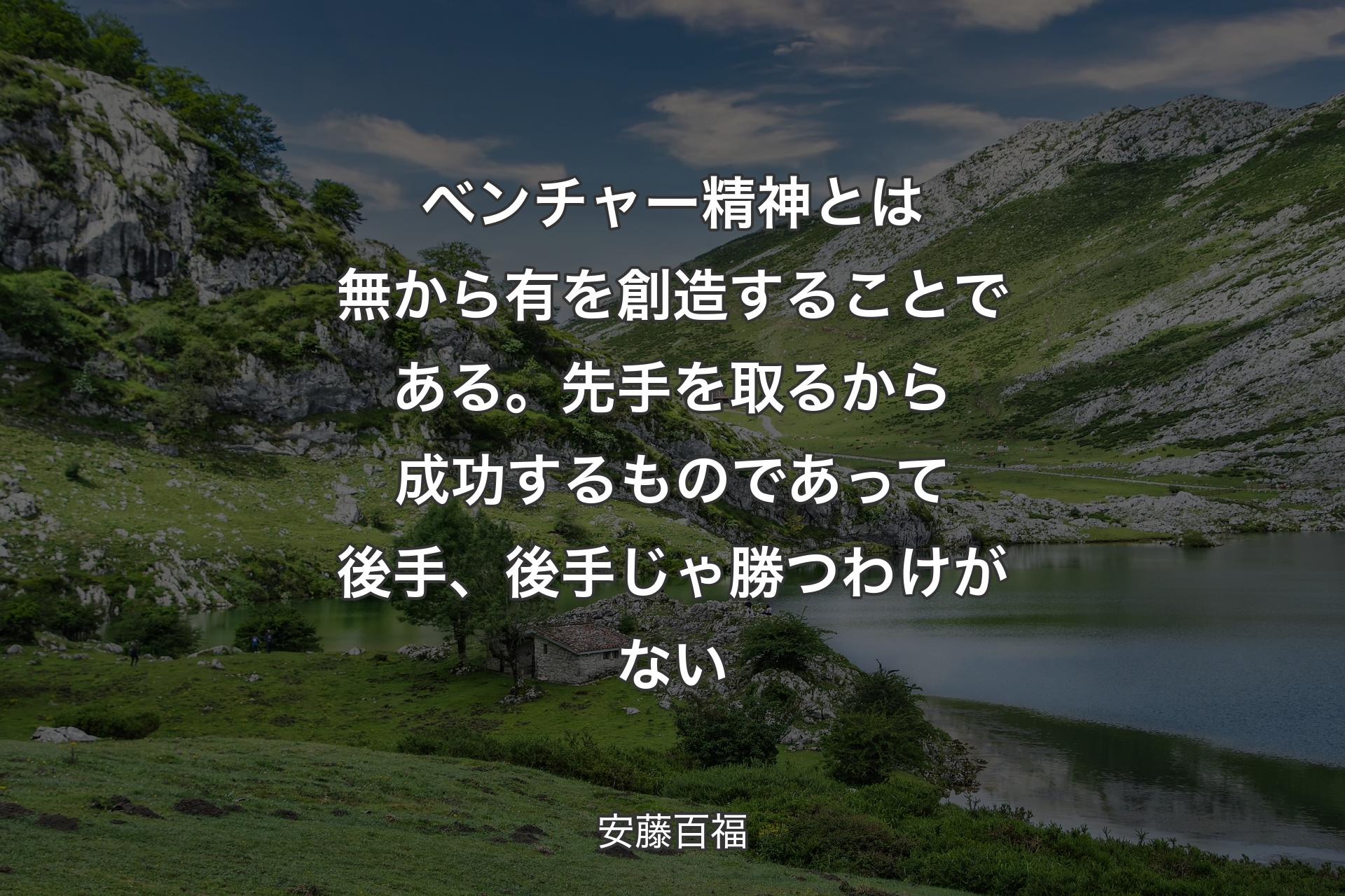 ベンチャー精神とは無から有を創造することである。先手を取るから成功するものであって後手、後手じゃ勝つわけがない - 安藤百福