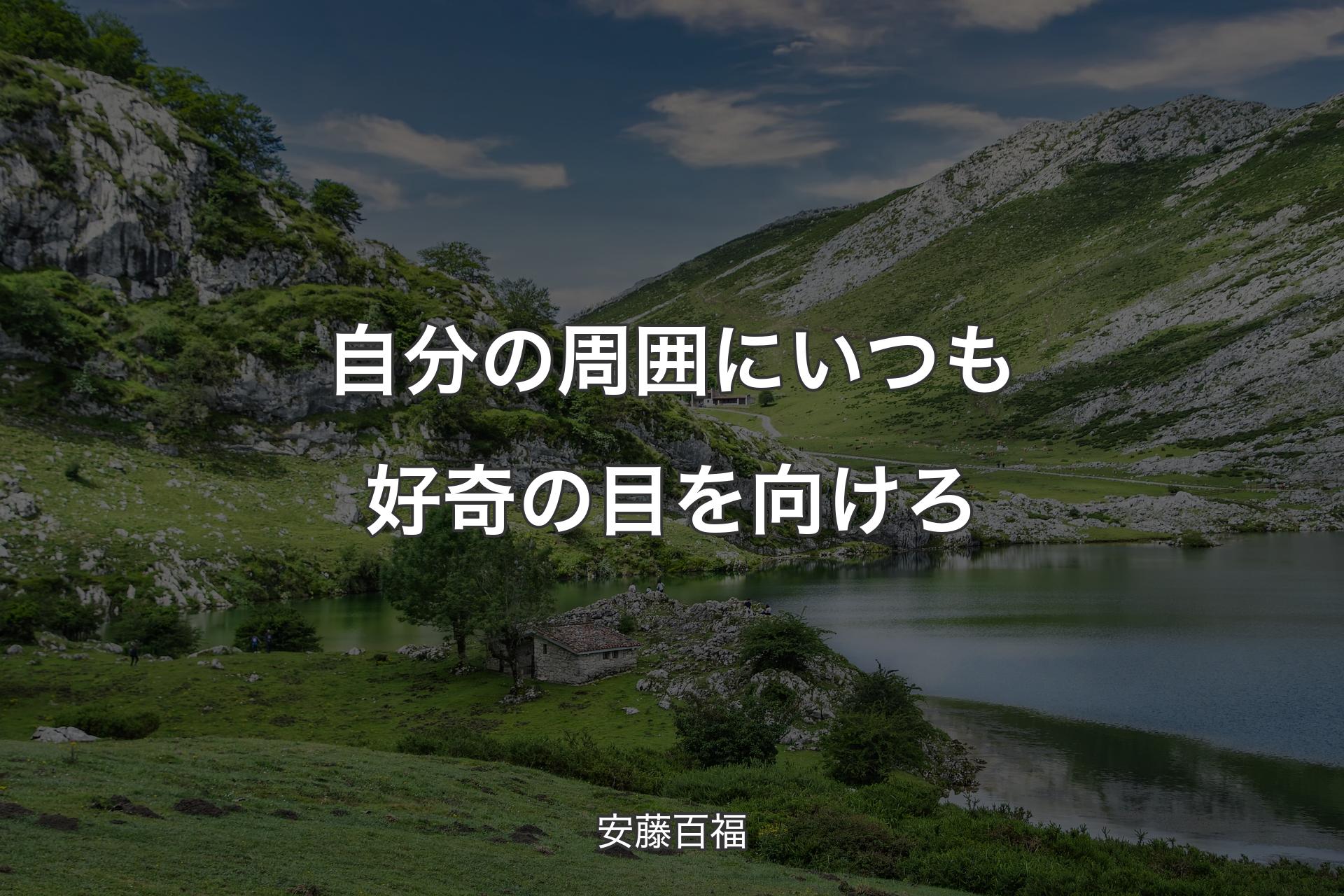 自分の周囲にいつも好奇の目を向けろ - 安藤百福