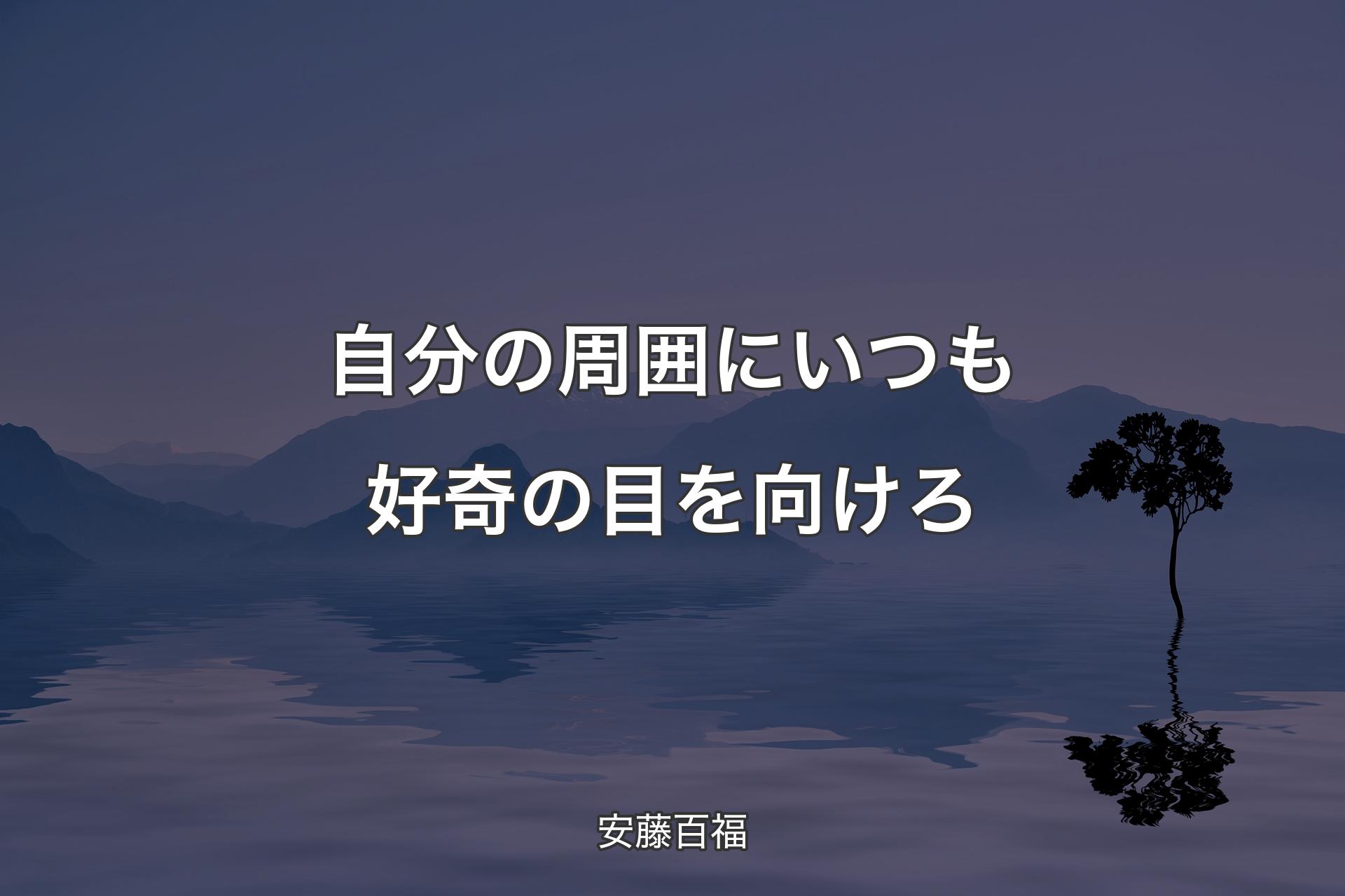 【背景4】自分の周囲にいつも好奇の目を向けろ - 安藤百福