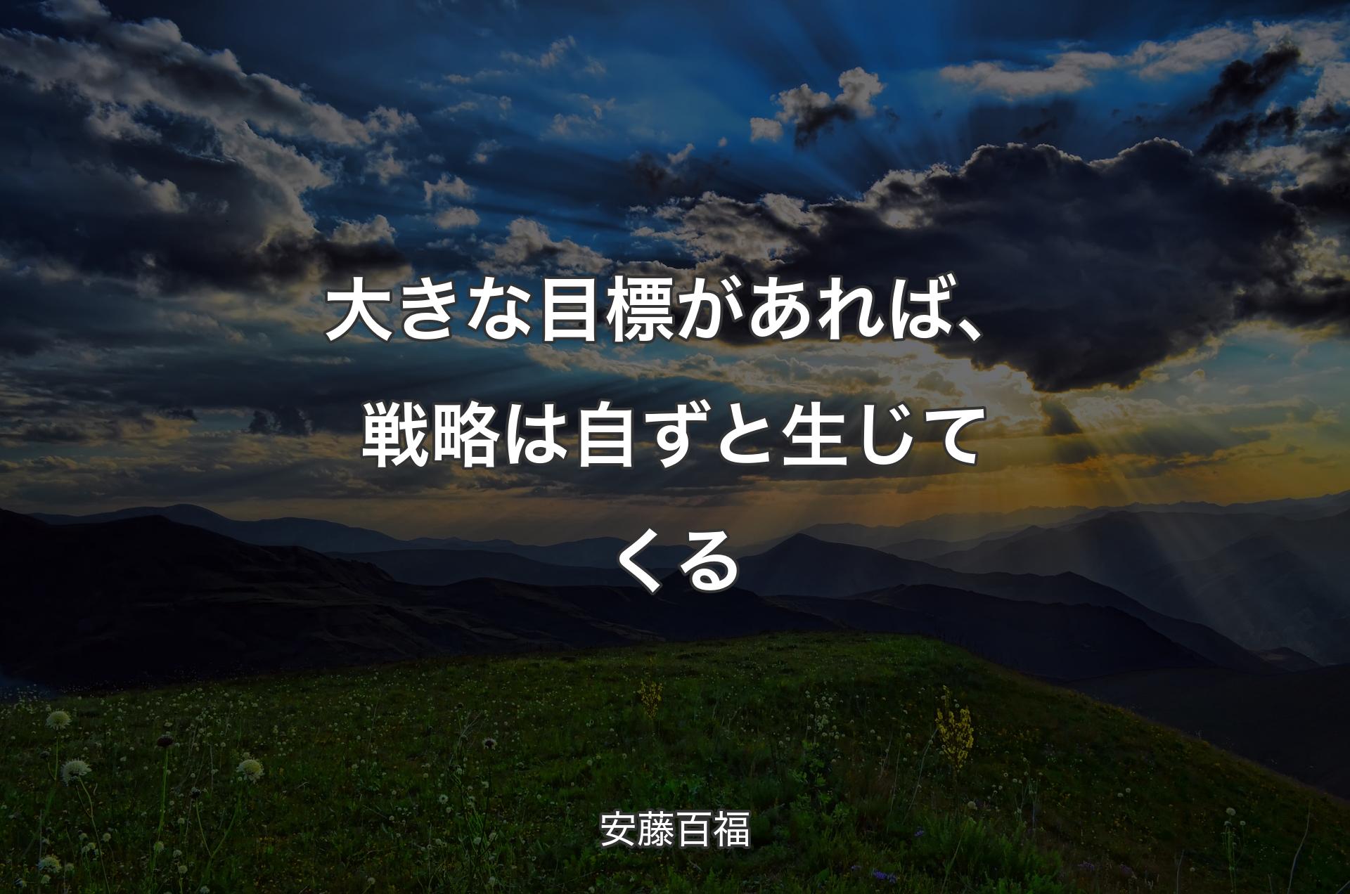 大きな目標があれば、戦略は自ずと生じてくる - 安藤百福