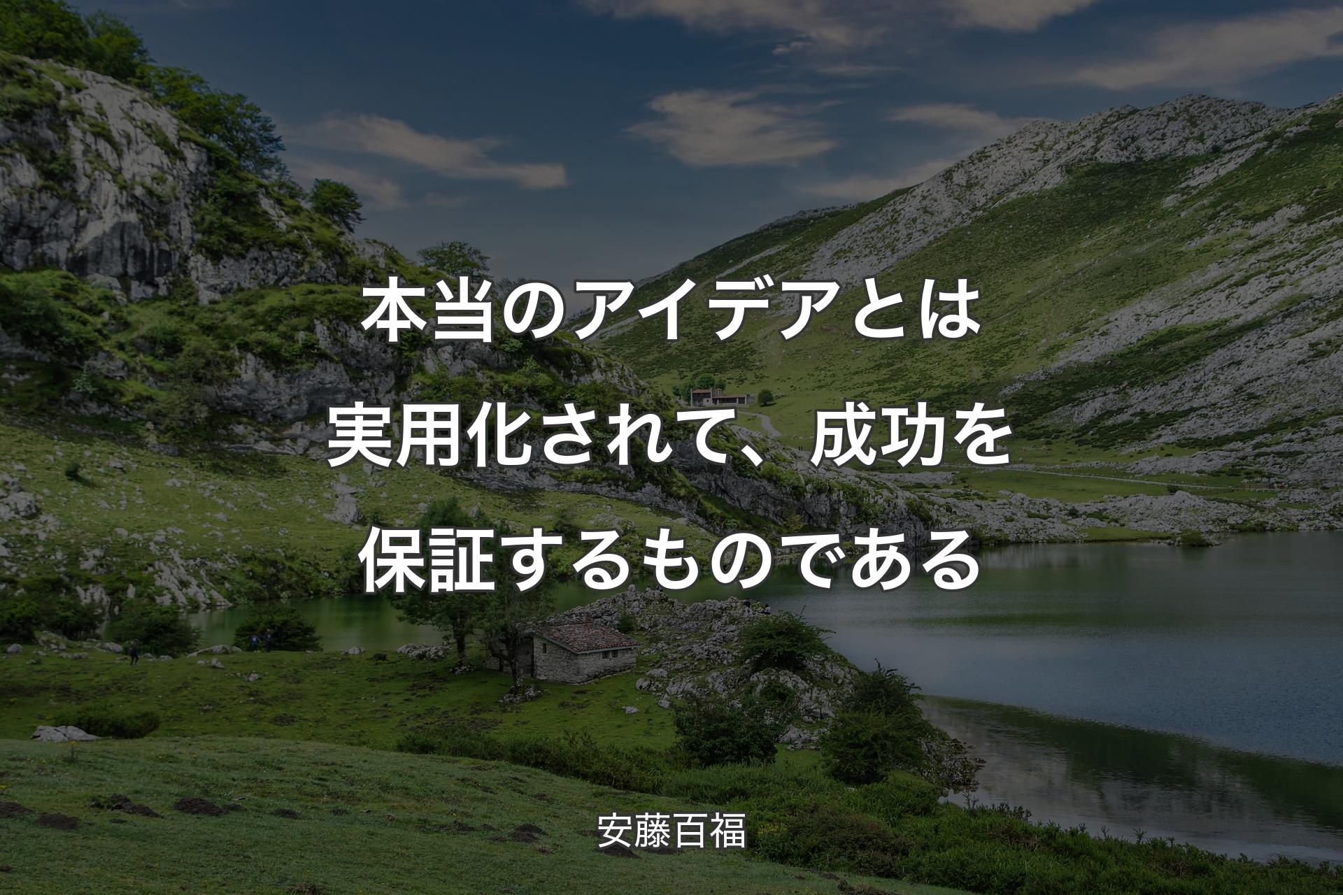 本当のアイデアとは実用化されて、成功を保証するものである - 安藤百福