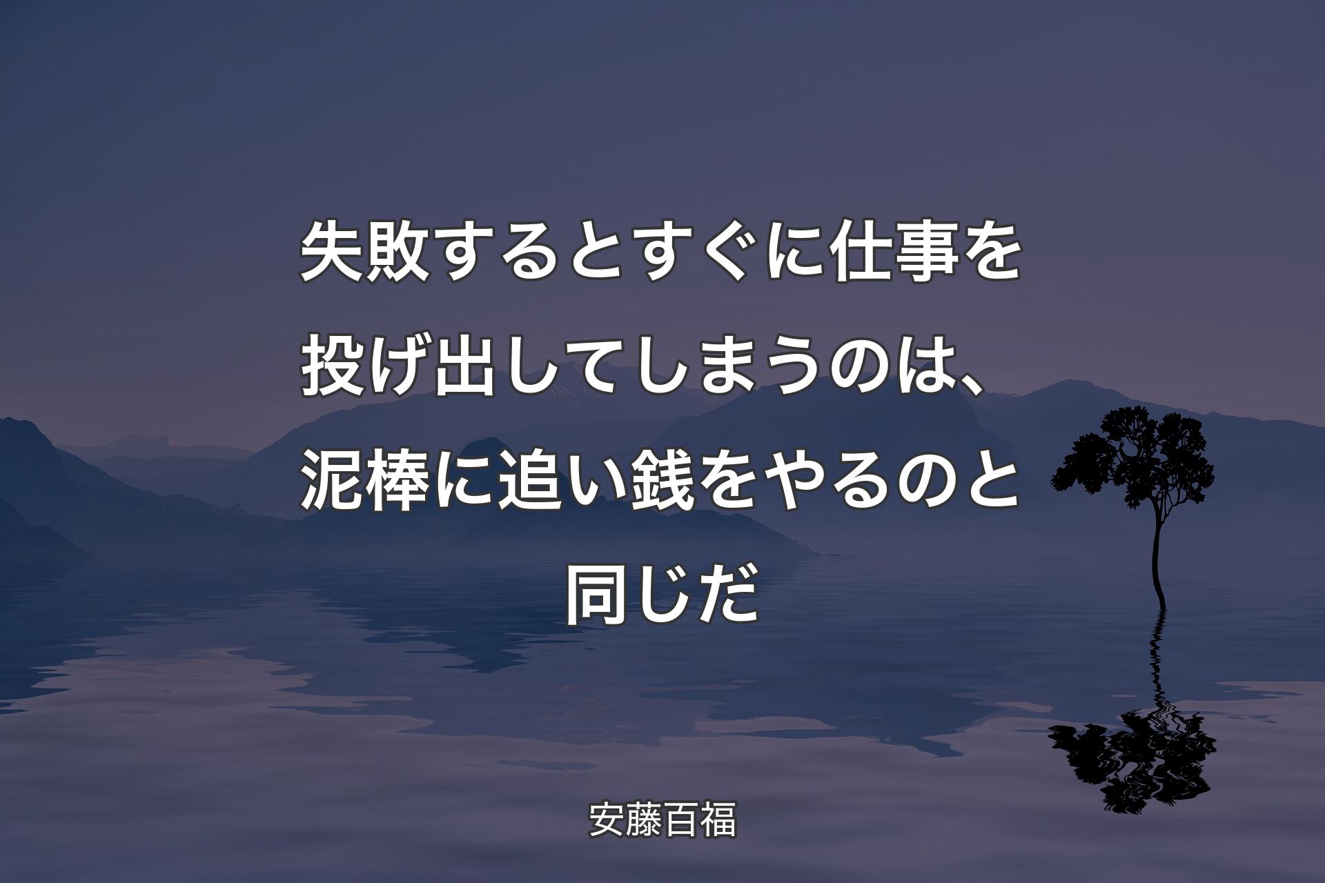 失敗するとすぐに仕事を投げ出してしまうのは、泥棒に追い銭をやるのと同じだ - 安藤百福