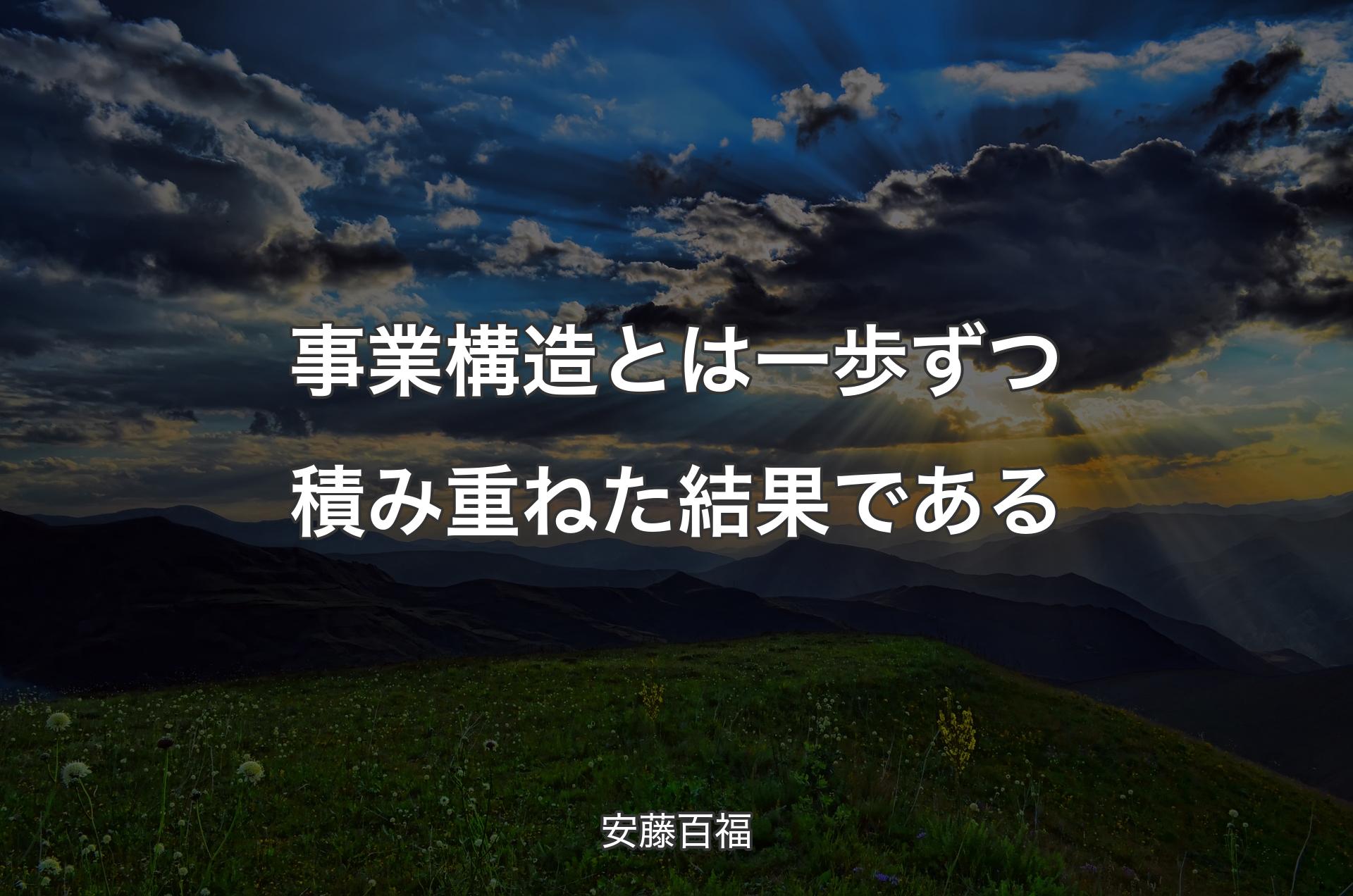 事業構造とは一歩ずつ積み重ねた結果である - 安藤百福