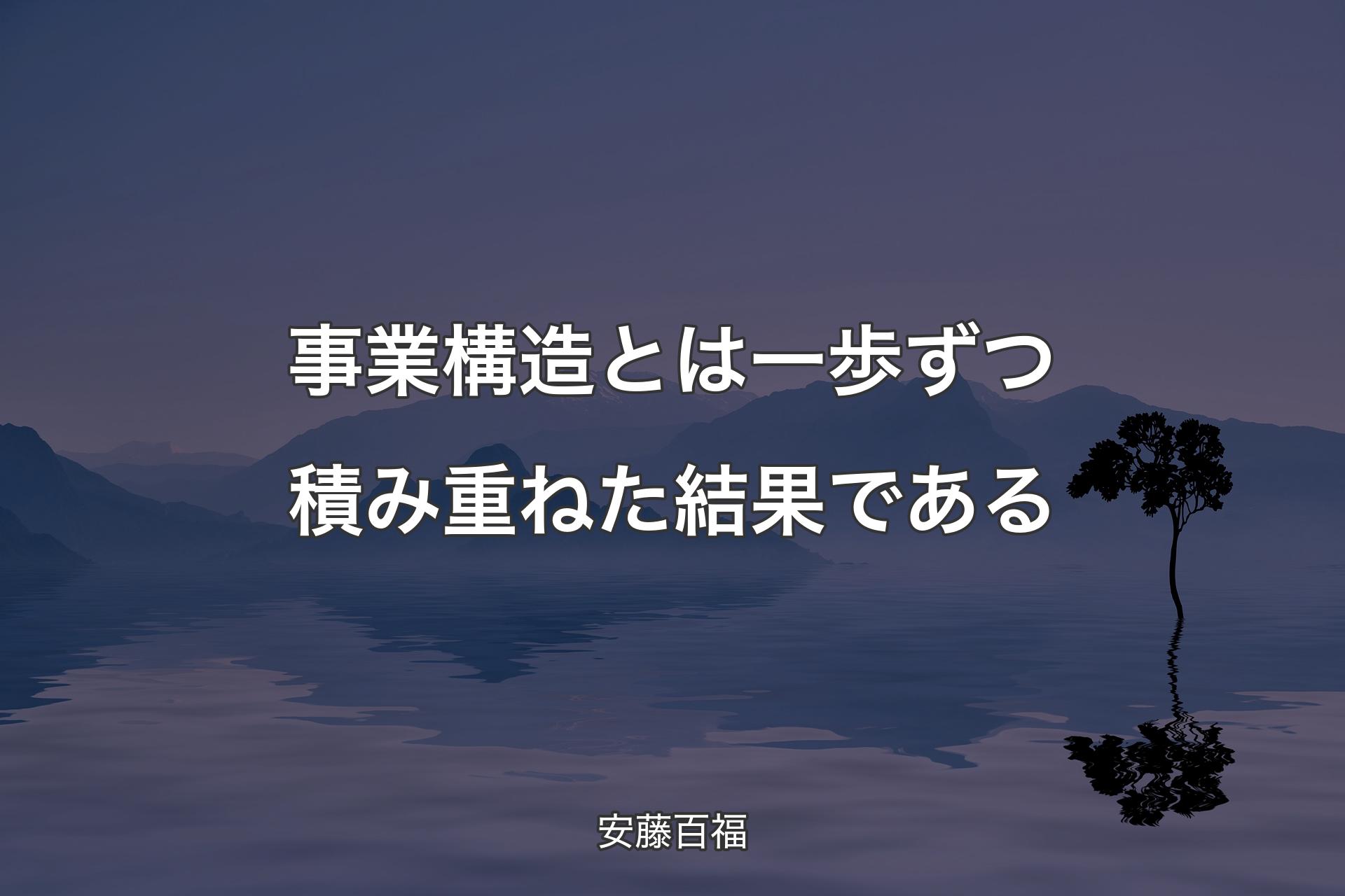 【背景4】事業構造とは一歩ずつ積み重ねた結果である - 安藤百福