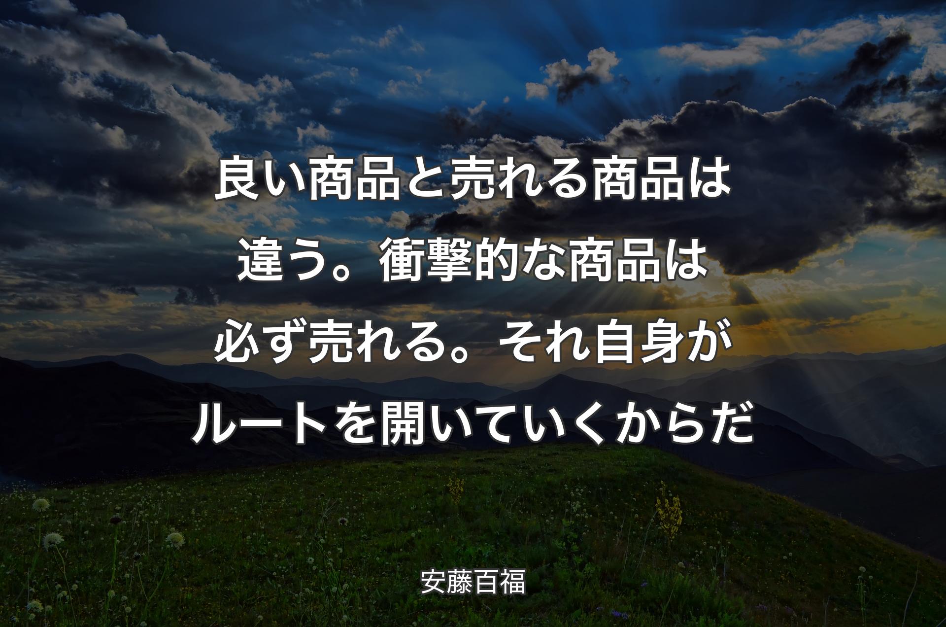 良い商品と売れる商品は違う。衝撃的な商品は必ず売れる。それ自身がルートを開いていくからだ - 安藤百福