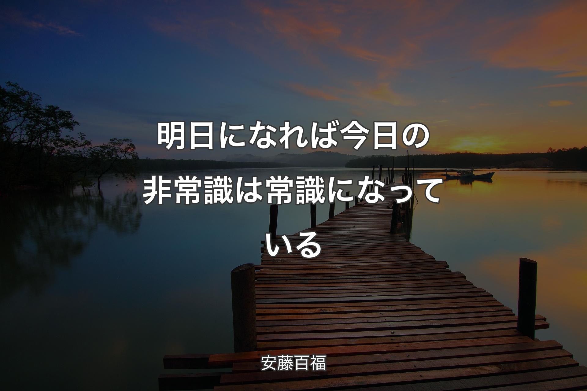 明日になれば今日の非常識は常識になっている - 安藤百福