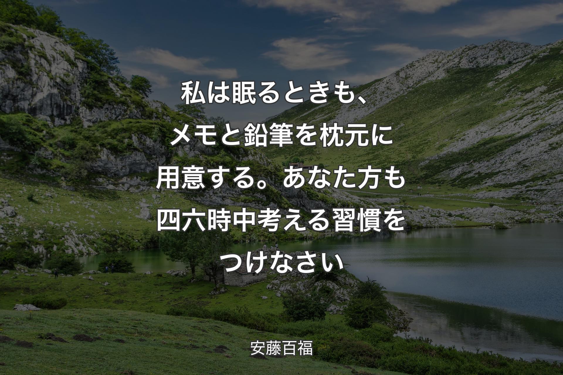 【背景1】私は眠るときも、メモと鉛筆を枕元に用意する。あなた方も四六時中考える習慣をつけなさい - 安藤百福