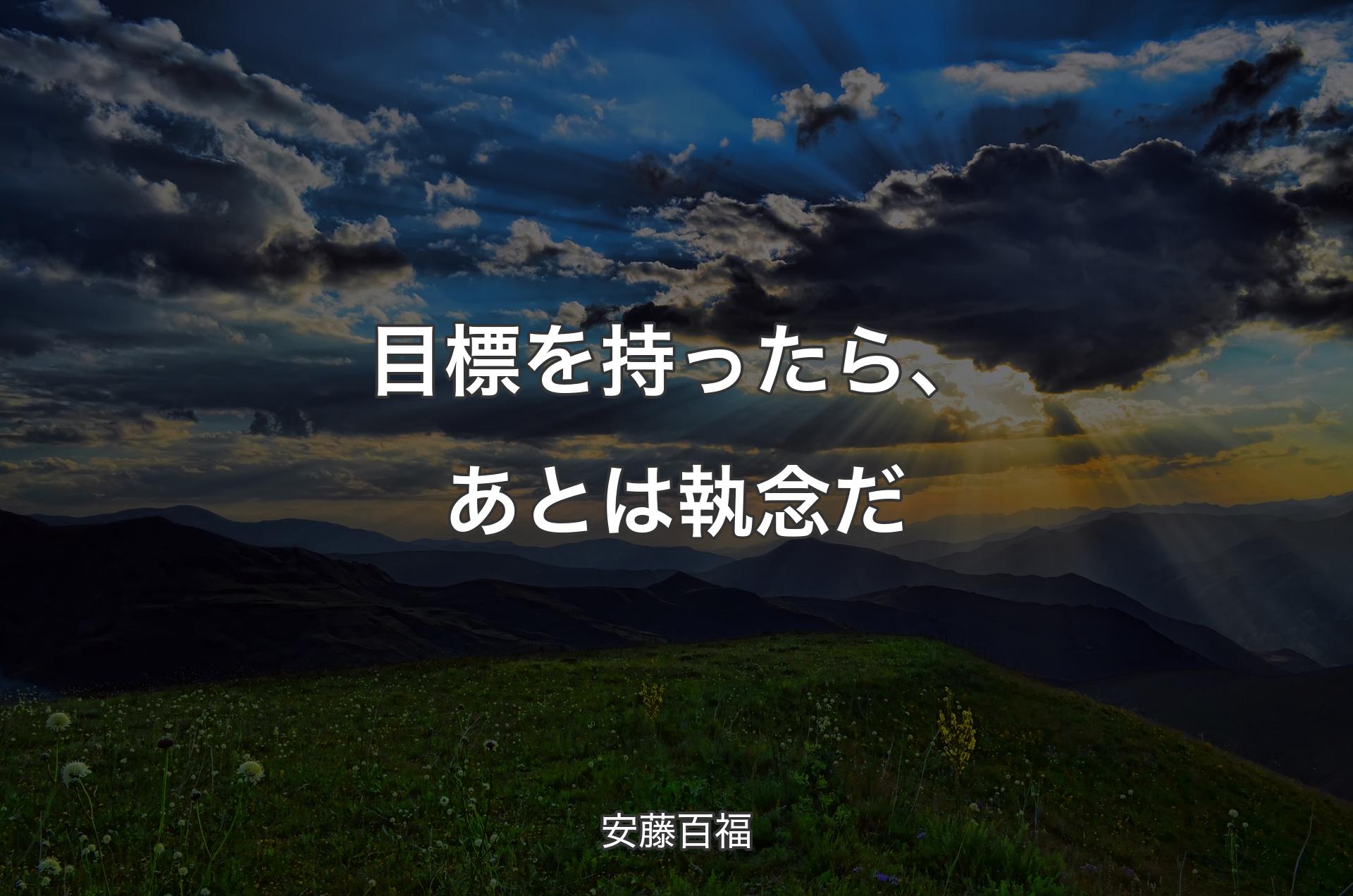 目標を持ったら、あとは執念だ - 安藤百福