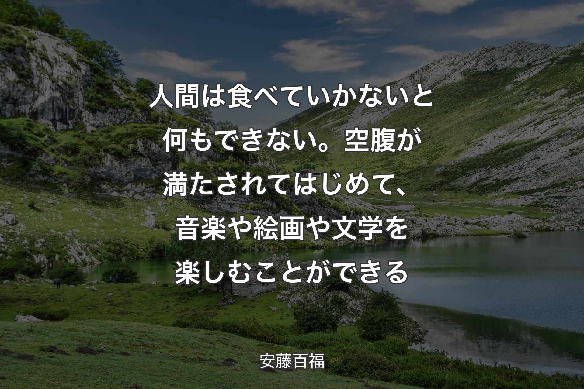 【背景1】人間は食べていかないと何もできない。空腹が満たされてはじめて、音楽や絵画や文学を楽しむことができる - 安藤百福