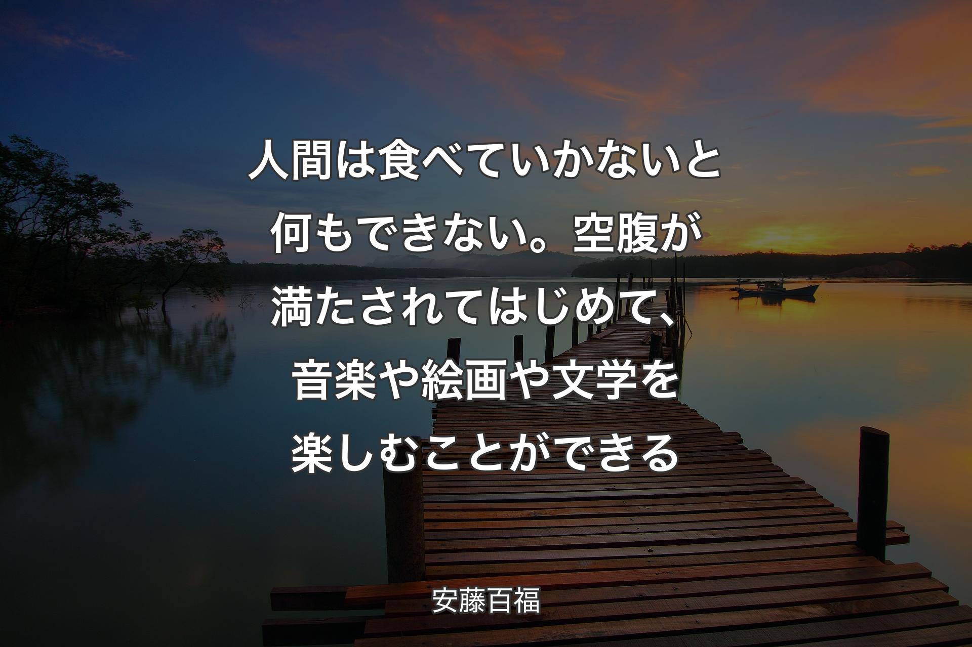 【背景3】人間は食べていかないと何もできない。空腹が満たされてはじめて、音楽や絵画や文学を楽しむことができる - 安藤百福