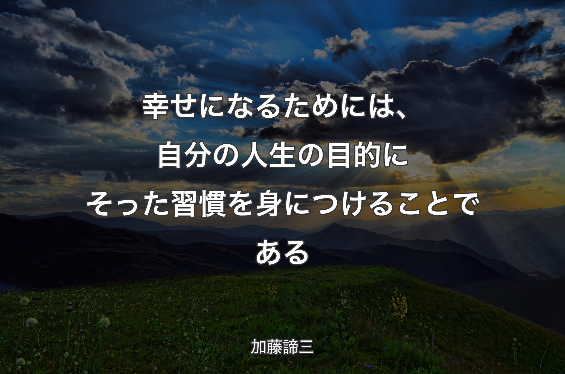 幸せになるためには、自分の人生の目的にそった習慣を身につけることである - 加藤諦三