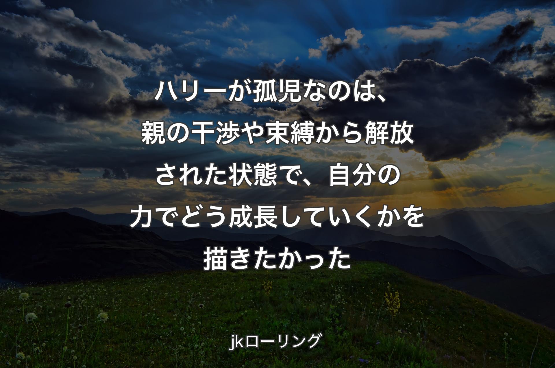 ハリーが孤児なのは、親の干渉や束縛から解放された状態で、自分の力でどう成長していくかを描きたかった - jkローリング