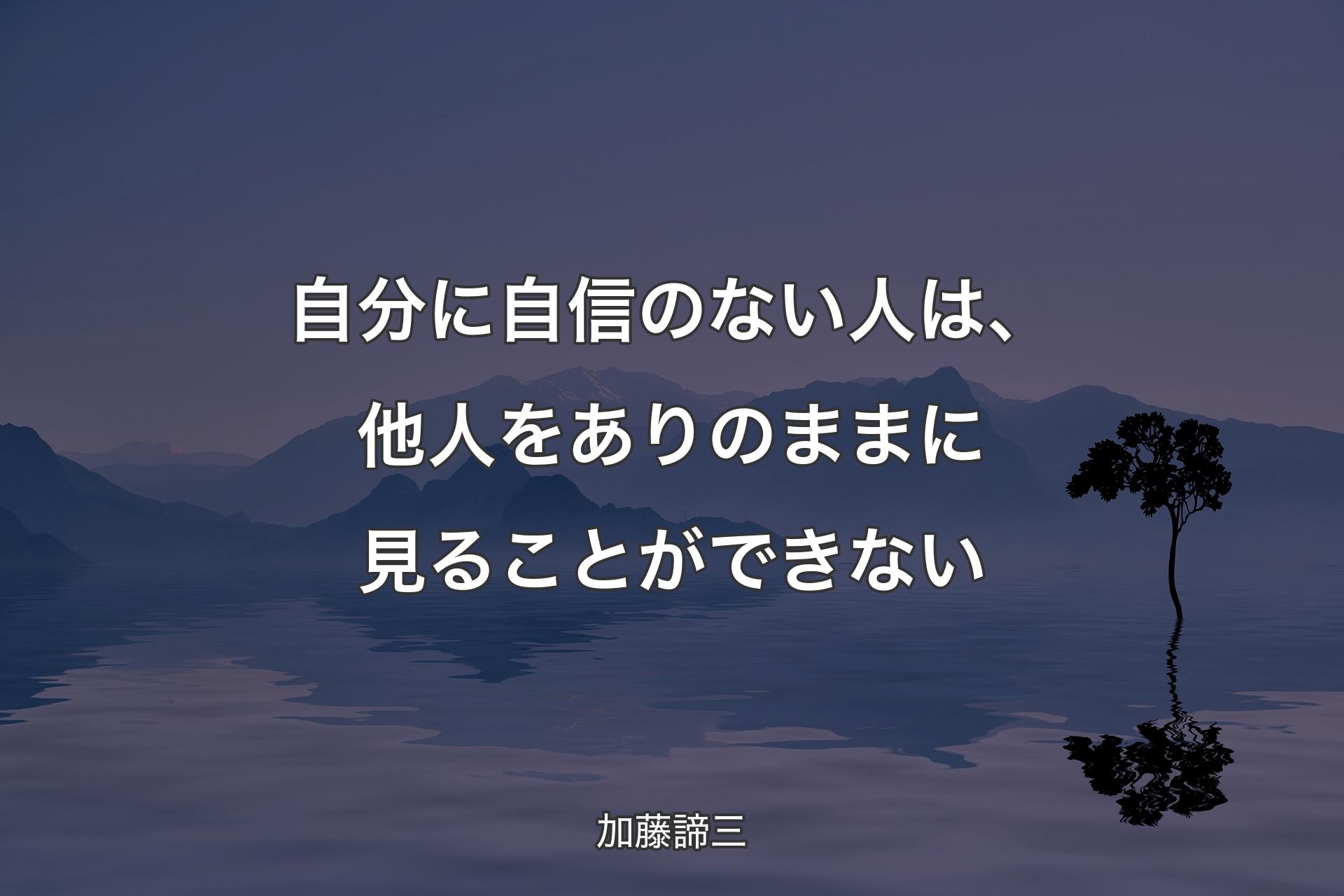 自分に自信のない人は、他人をありのままに見ることができない - 加藤諦三