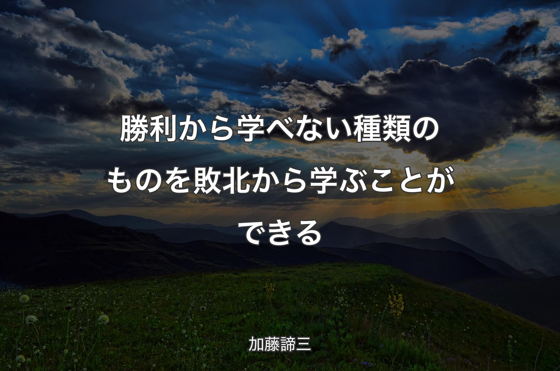 勝利から学べない種類のものを敗北から学ぶことができる - 加藤諦三