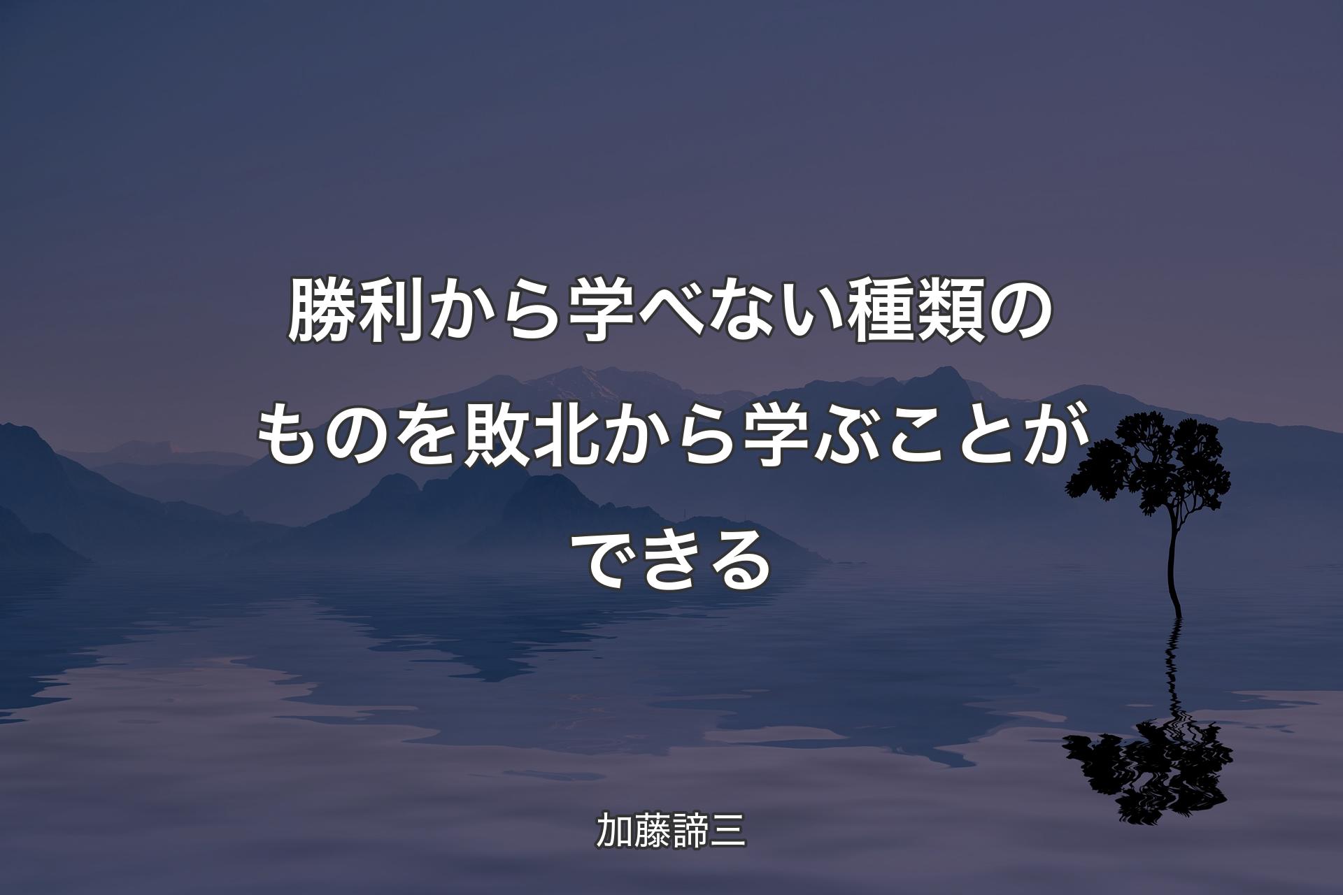 勝利から学べない種類のものを敗北から学ぶことができる - 加藤諦三