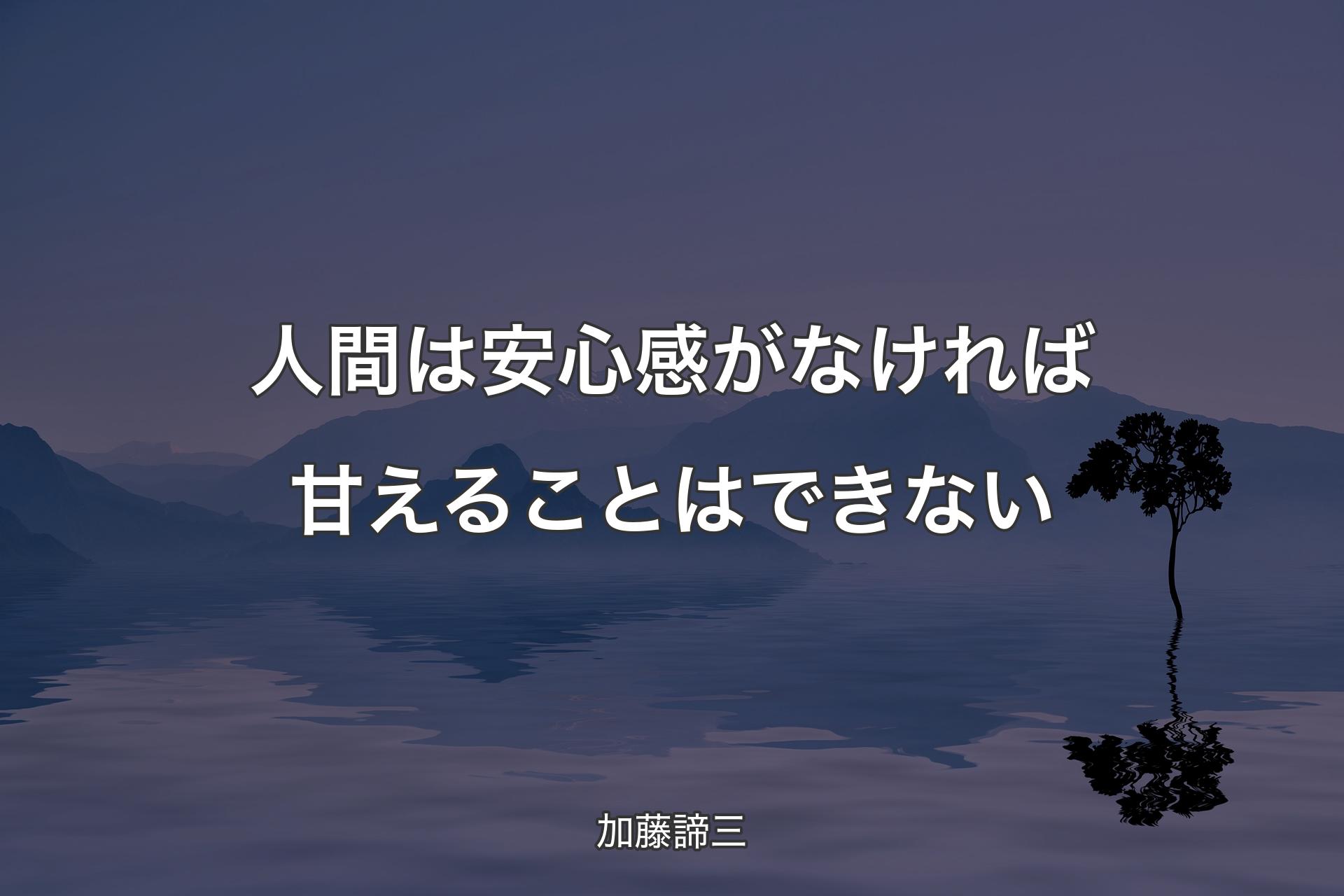 人間は安心感がなければ甘えることはできない - 加藤諦三