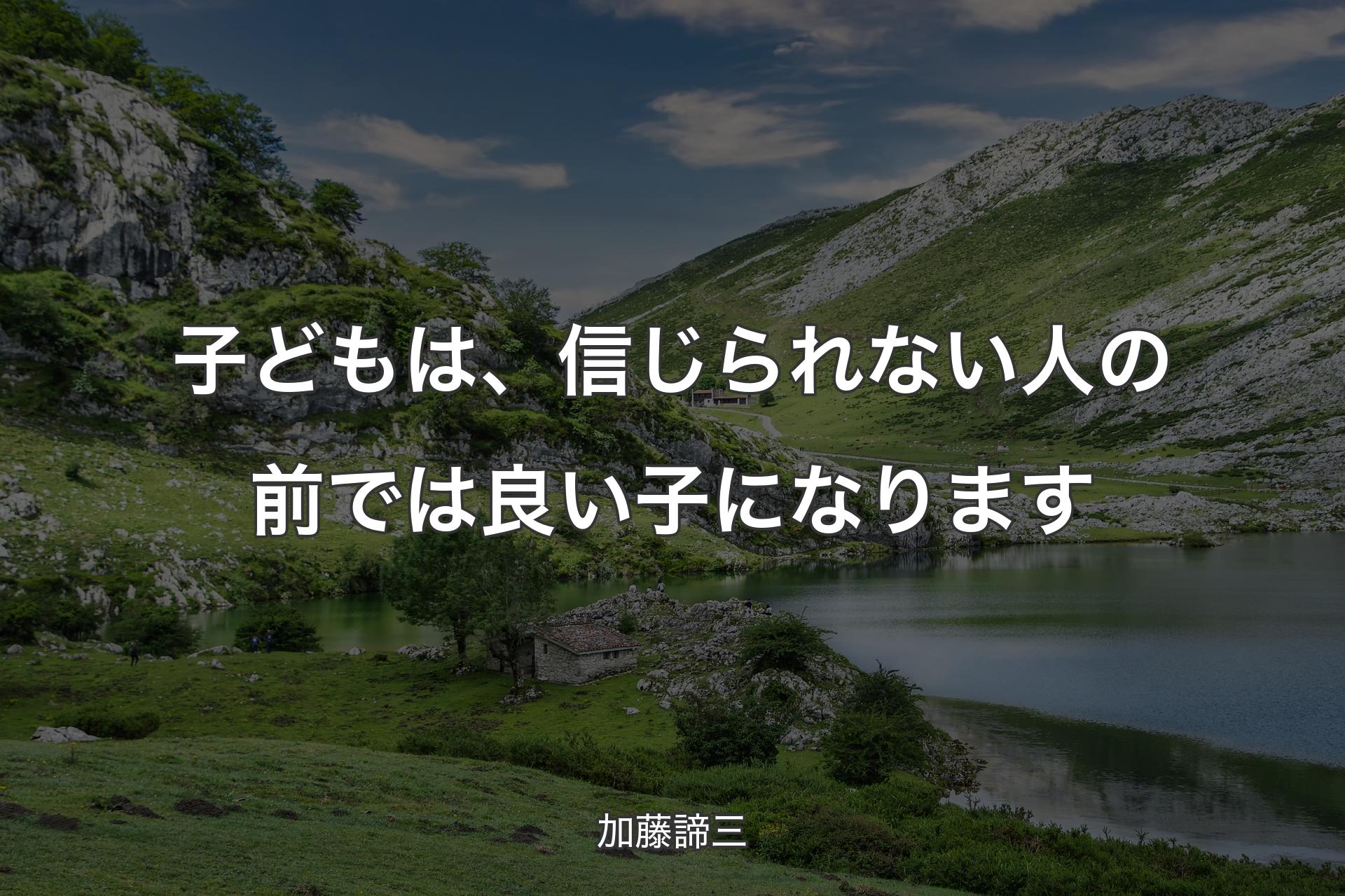 【背景1】子どもは、信じられない人の前では良い子になります - 加藤諦三