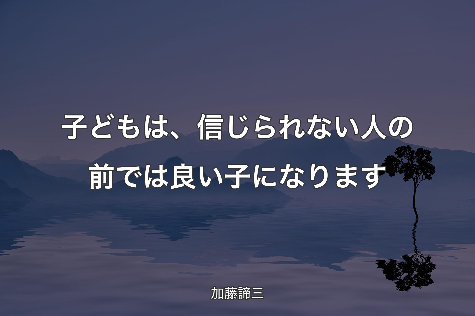 【背景4】子どもは、信じられない人の前では良い子になります - 加藤諦三