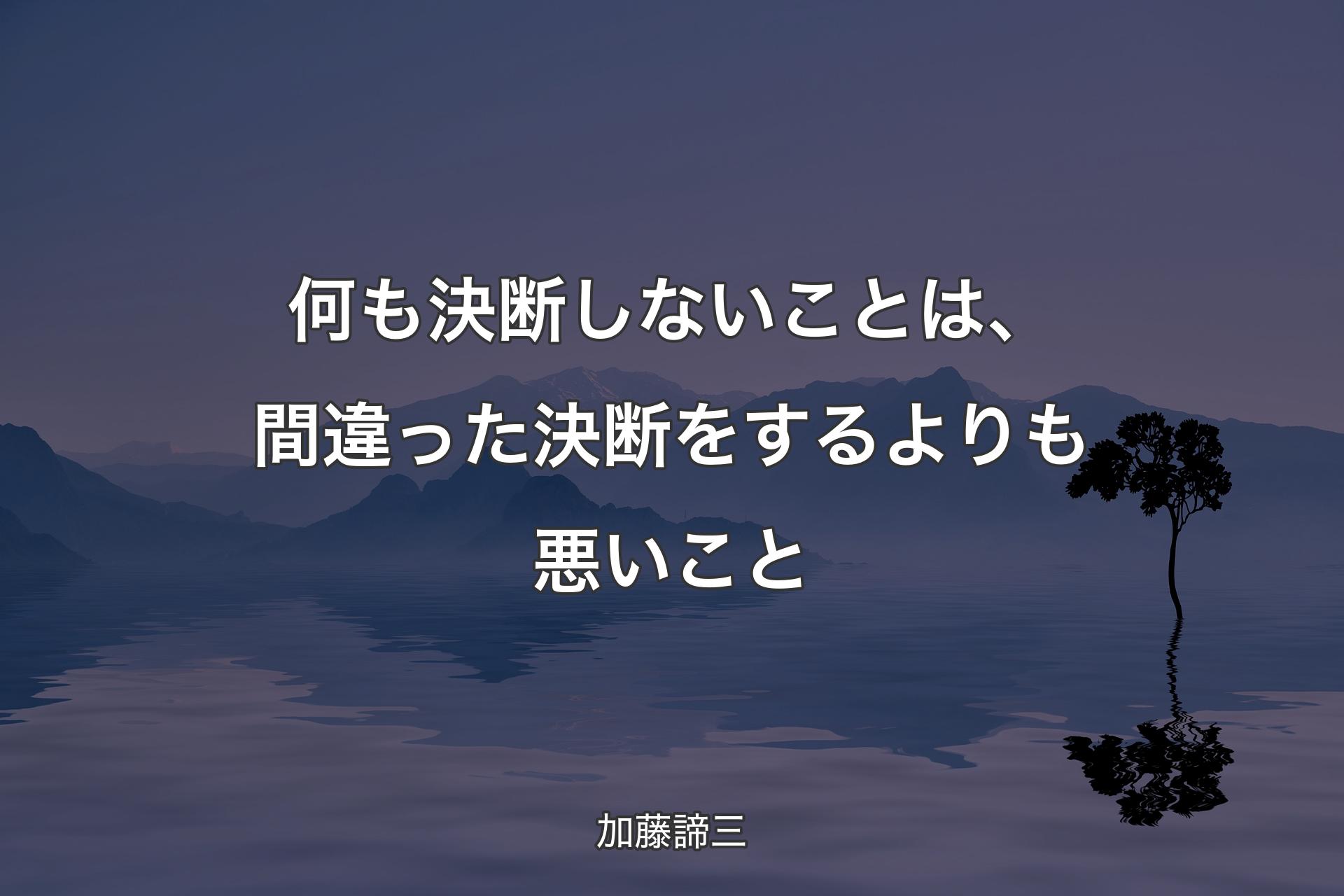 【背景4】何も決断しないことは、間違った決断をするよりも悪いこと - 加藤諦三