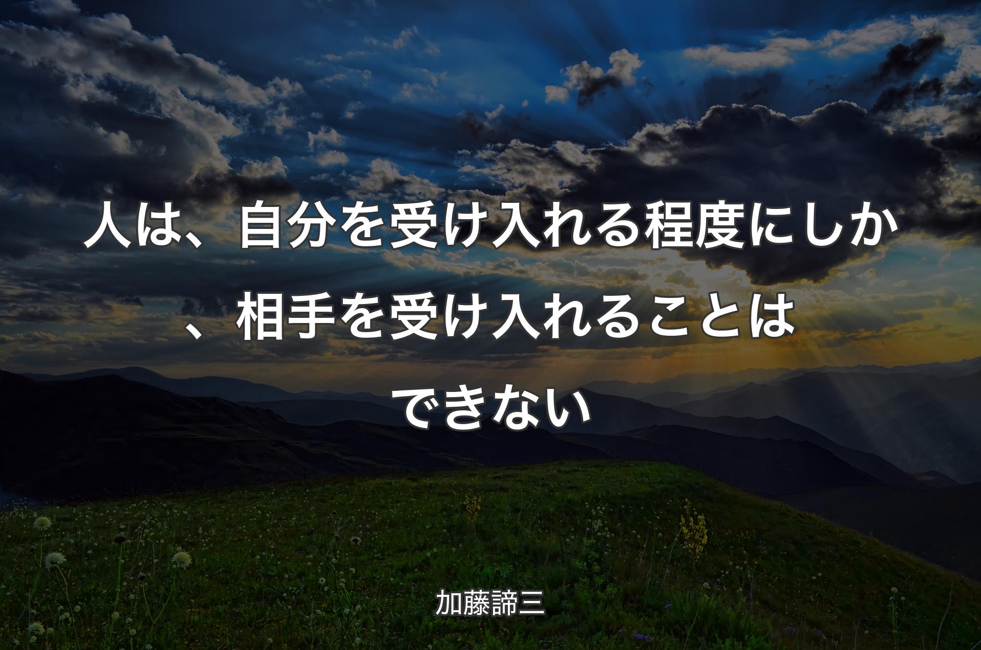 人は、自分を受け入れる程度にしか、相手を受け入れることはできない - 加藤諦三