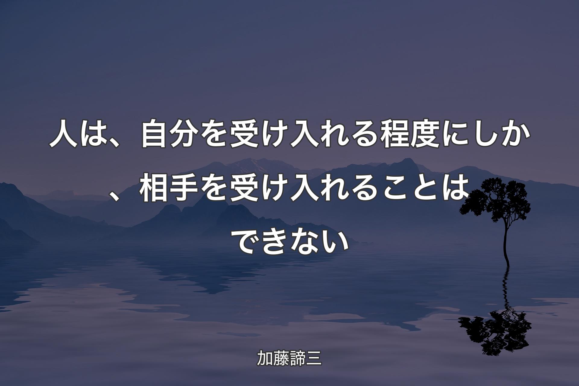 人は、自分を受け入れる程度にしか、相手を受け入れることはできない - 加藤諦三