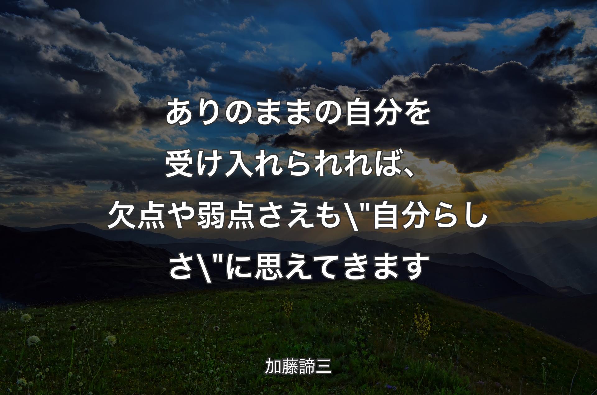 ありのままの自分を受け入れられれば、欠点や弱点さえも\"自分らしさ\"に思えてきます - 加藤諦三