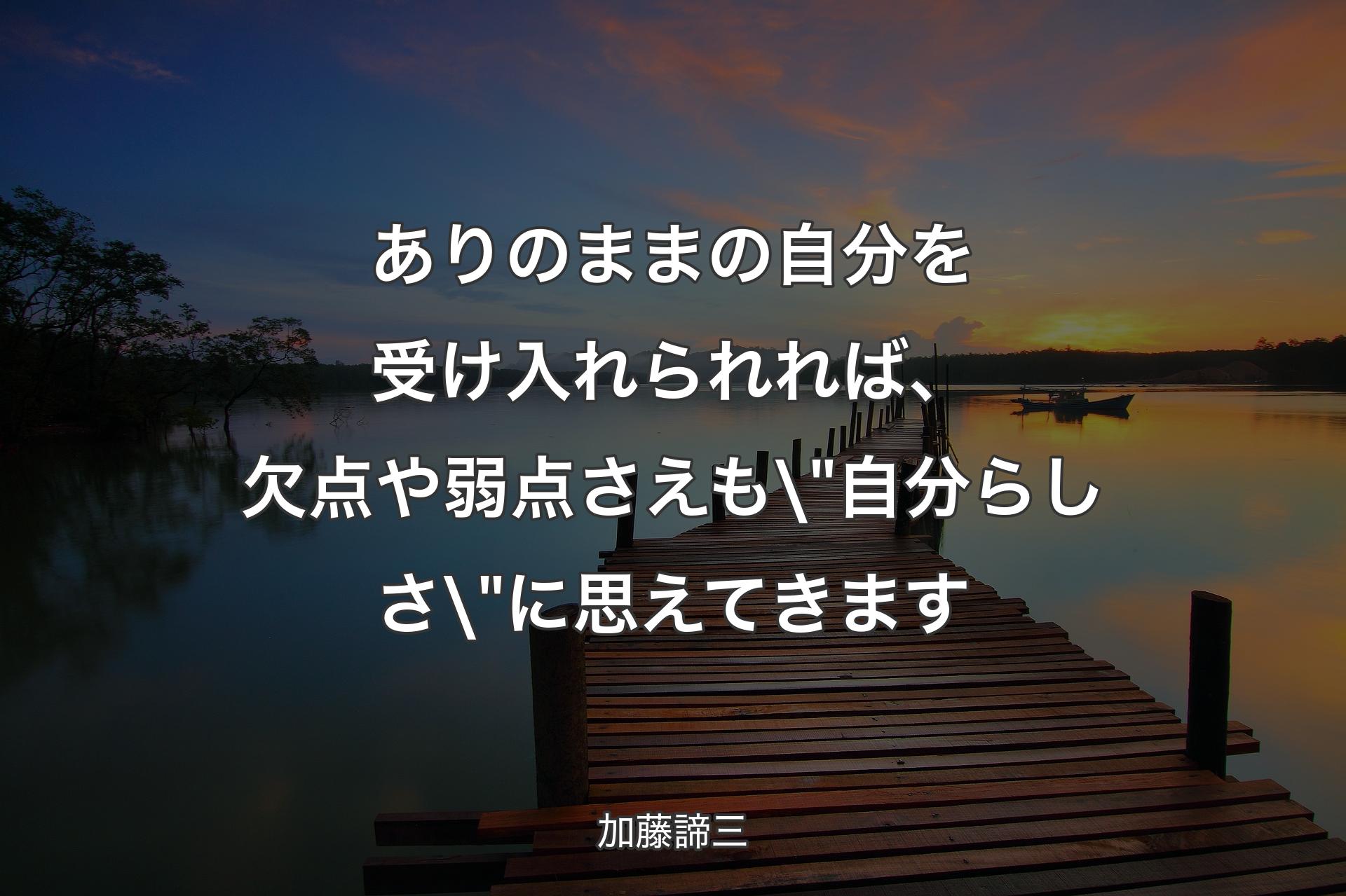 ありのままの自分を受け入れられれば、欠点や弱点さえも\"自分らしさ\"に思えてきます - 加藤諦三