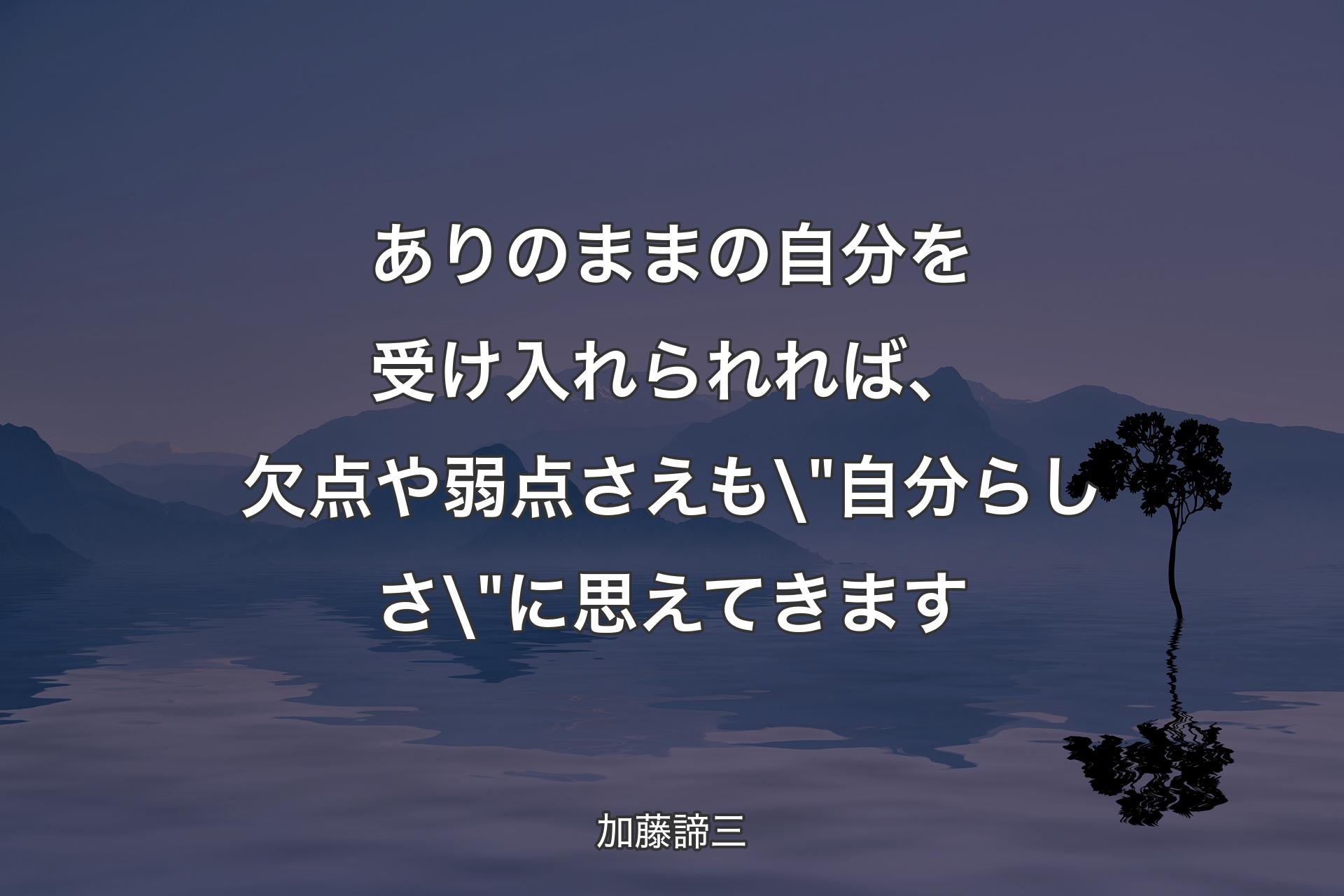 【背景4】ありのままの自分を受け入れられれば、欠点や弱点さえも\"自分らしさ\"に思えてきます - 加藤諦三