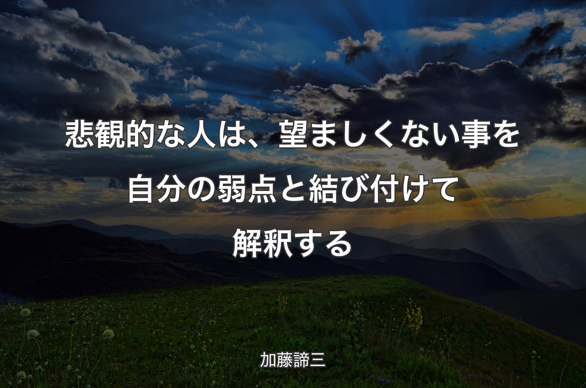 悲観的な人は、望ましくない事を自分の弱点と結び付けて解釈する - 加藤諦三