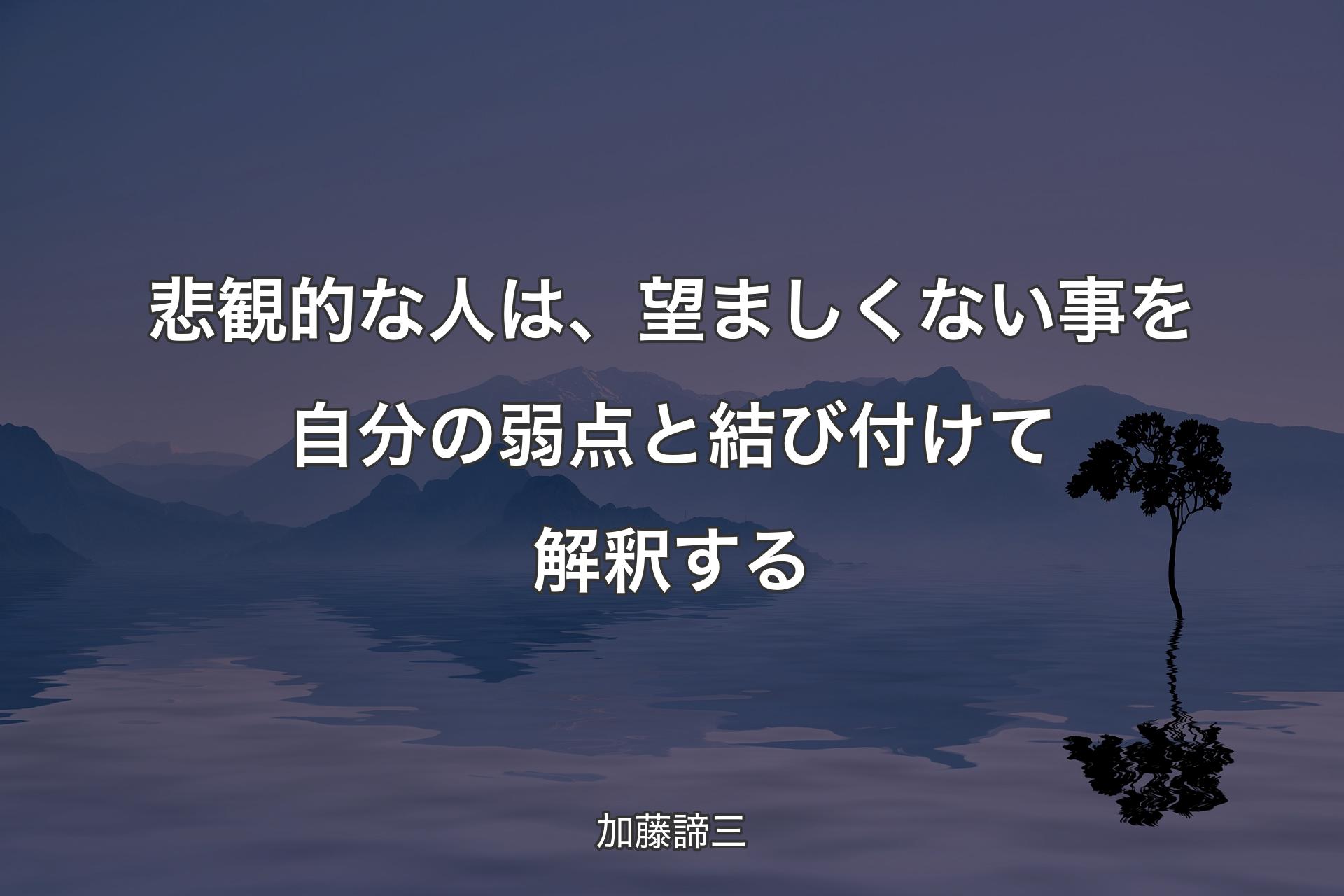 悲観的な人は、望ましくない事を自分の弱点と結び付けて解釈する - 加藤諦三