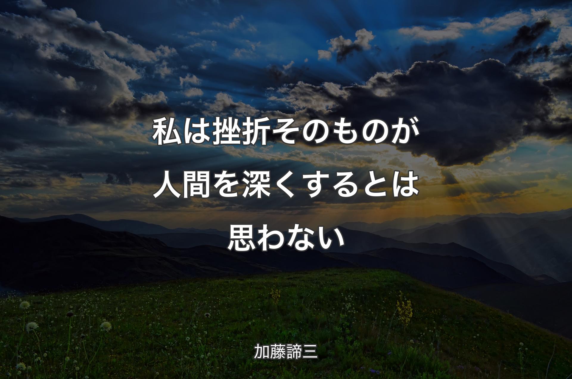 私は挫折そのものが人間を深くするとは思わない - 加藤諦三